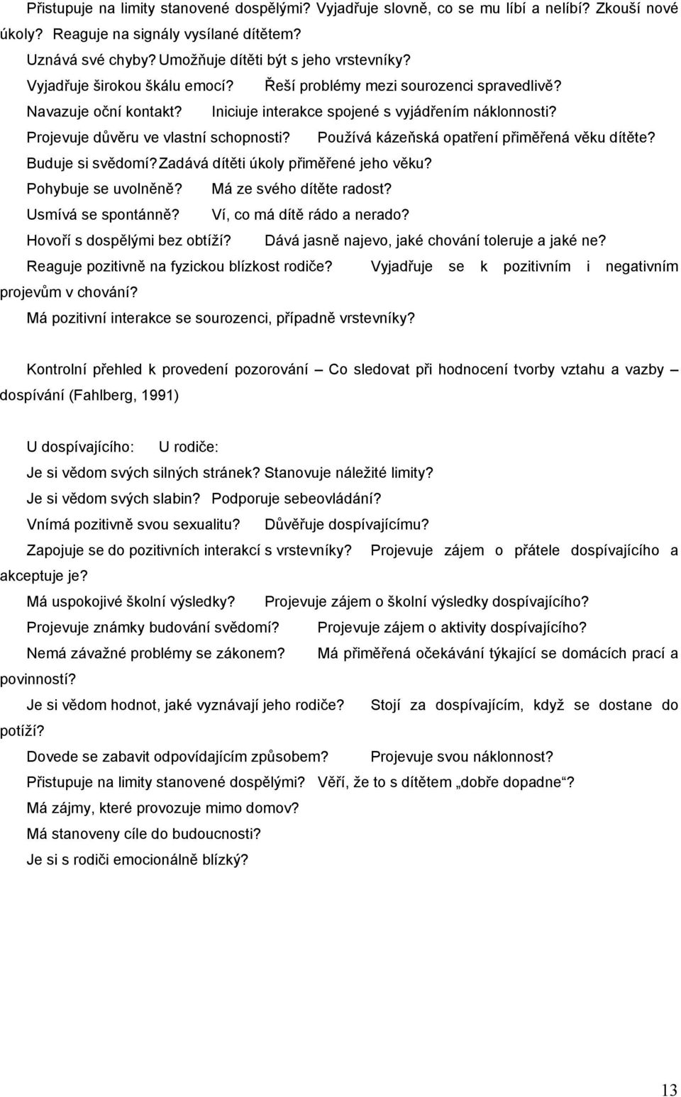 Používá kázeňská opatření přiměřená věku dítěte? Buduje si svědomí? Zadává dítěti úkoly přiměřené jeho věku? Pohybuje se uvolněně? Má ze svého dítěte radost? Usmívá se spontánně?