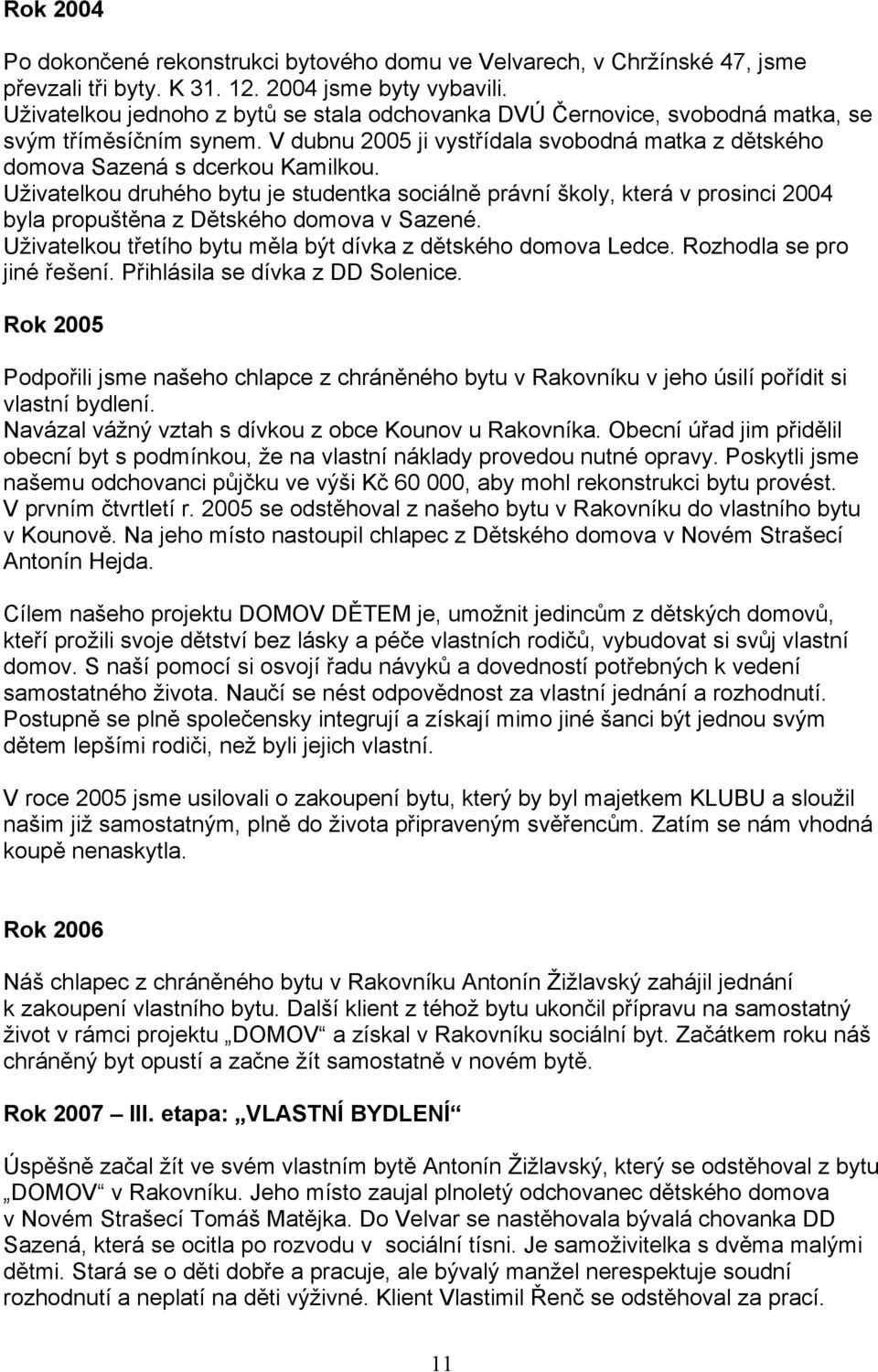 Uživatelkou druhého bytu je studentka sociálně právní školy, která v prosinci 2004 byla propuštěna z Dětského domova v Sazené. Uživatelkou třetího bytu měla být dívka z dětského domova Ledce.