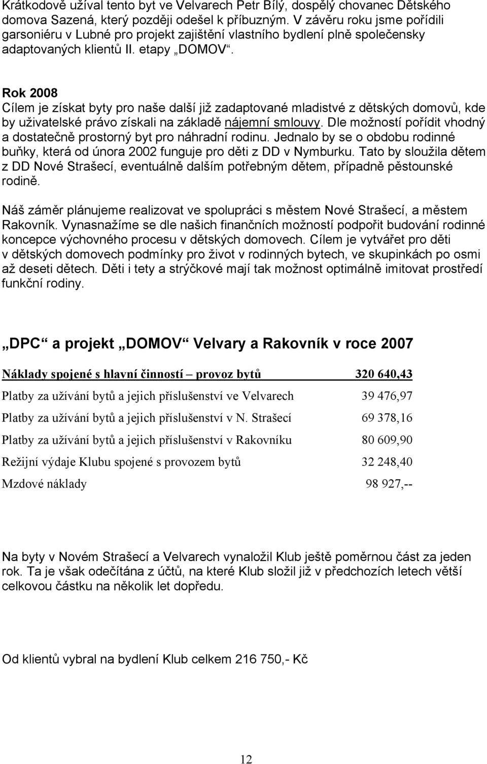 Rok 2008 Cílem je získat byty pro naše další již zadaptované mladistvé z dětských domovů, kde by uživatelské právo získali na základě nájemní smlouvy.