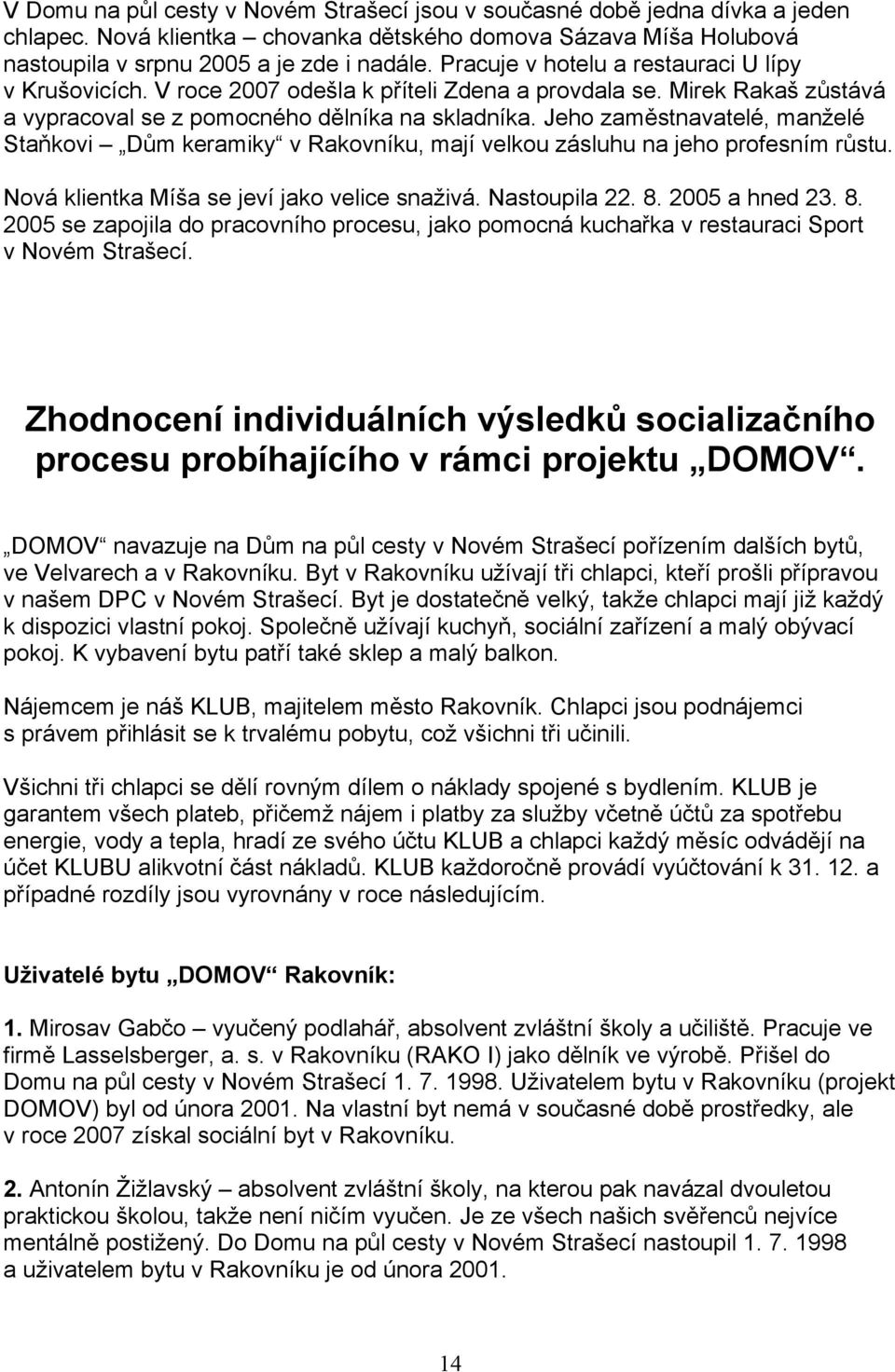 Jeho zaměstnavatelé, manželé Staňkovi Dům keramiky v Rakovníku, mají velkou zásluhu na jeho profesním růstu. Nová klientka Míša se jeví jako velice snaživá. Nastoupila 22. 8.