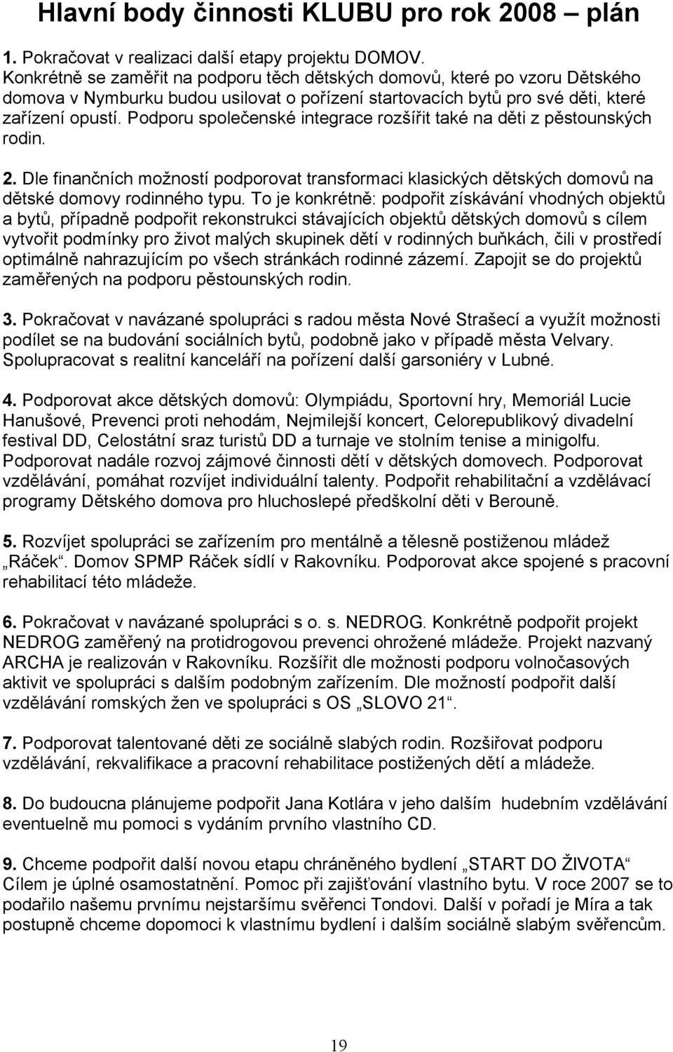 Podporu společenské integrace rozšířit také na děti z pěstounských rodin. 2. Dle finančních možností podporovat transformaci klasických dětských domovů na dětské domovy rodinného typu.