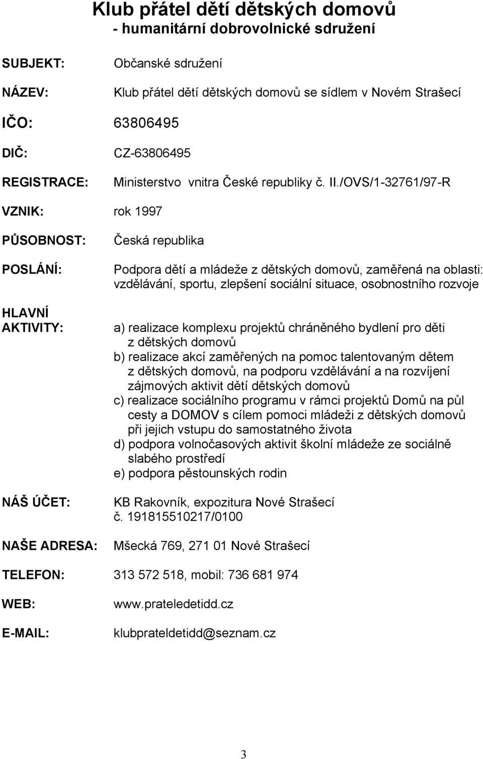 /OVS/1-32761/97-R VZNIK: rok 1997 PŮSOBNOST: POSLÁNÍ: HLAVNÍ AKTIVITY: NÁŠ ÚČET: NAŠE ADRESA: Česká republika Podpora dětí a mládeže z dětských domovů, zaměřená na oblasti: vzdělávání, sportu,