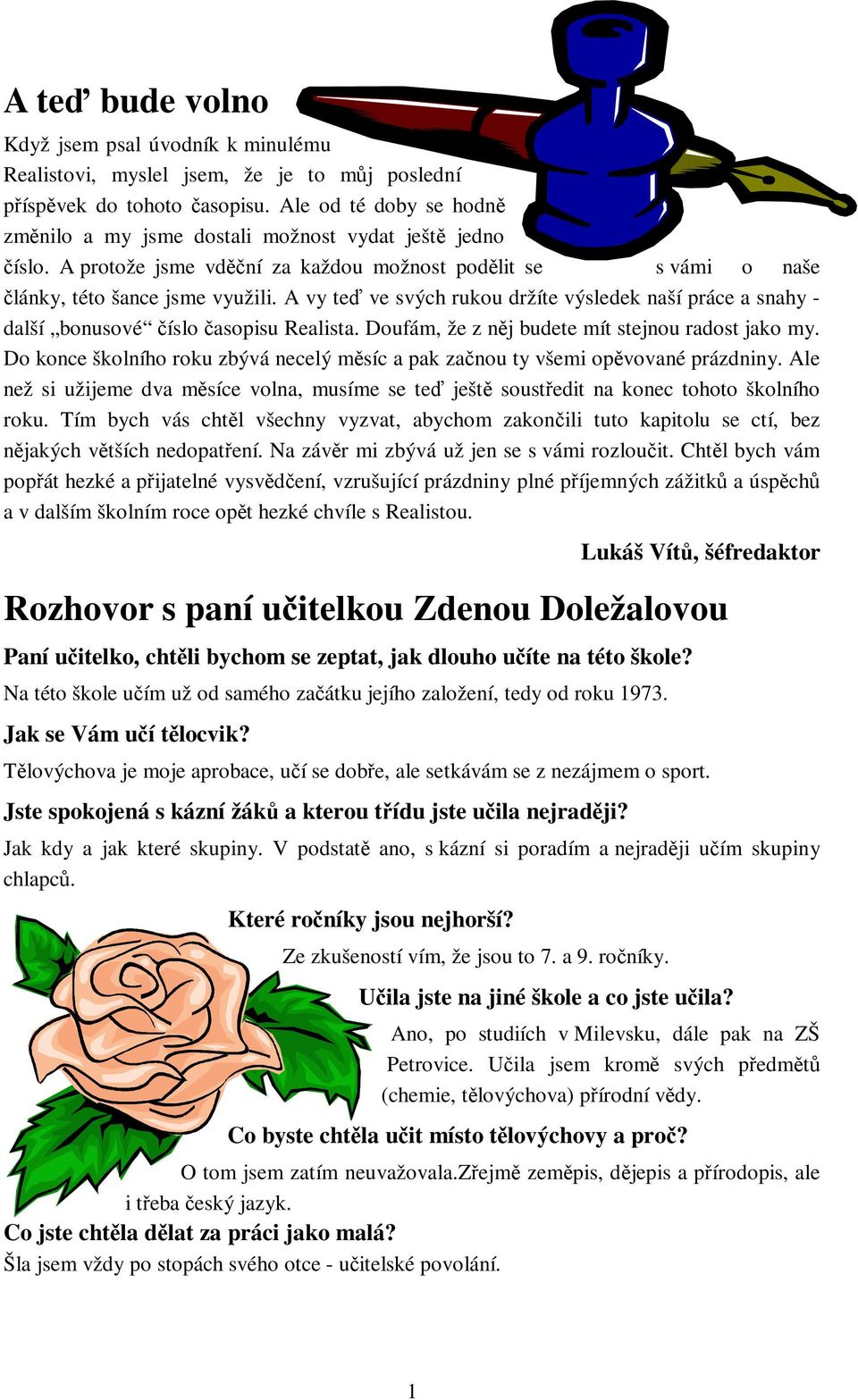 A vy te ve svých rukou držíte výsledek naší práce a snahy - další bonusové íslo asopisu Realista. Doufám, že z nj budete mít stejnou radost jako my.