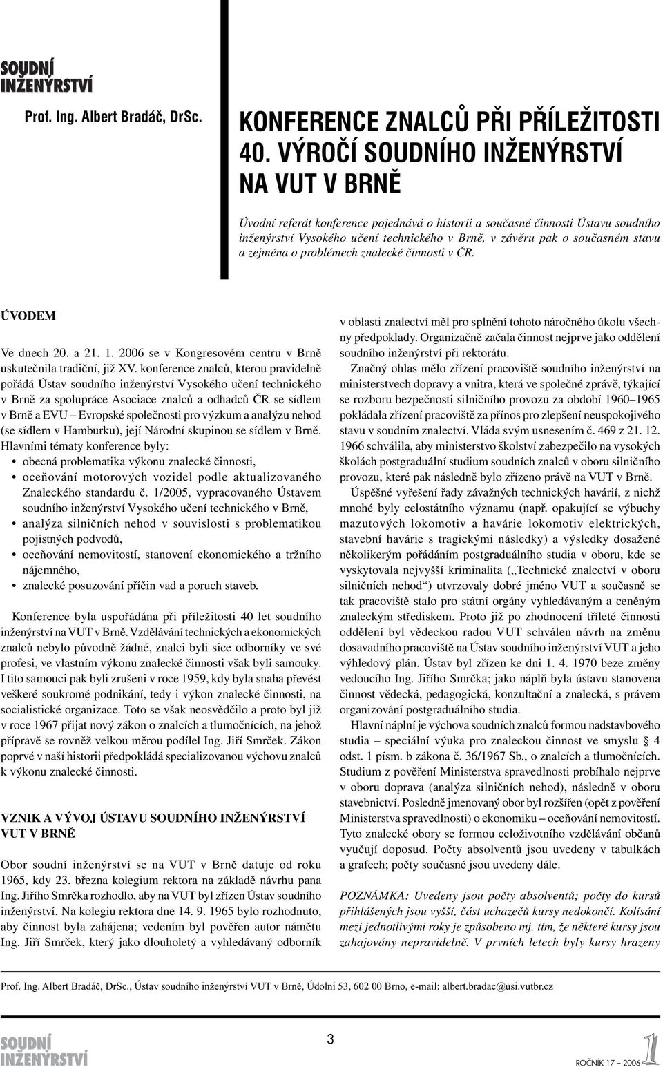 stavu a zejména o problémech znalecké činnosti v ČR. ÚVODEM Ve dnech 20. a 21. 1. 2006 se v Kongresovém centru v Brně uskutečnila tradiční, již XV.
