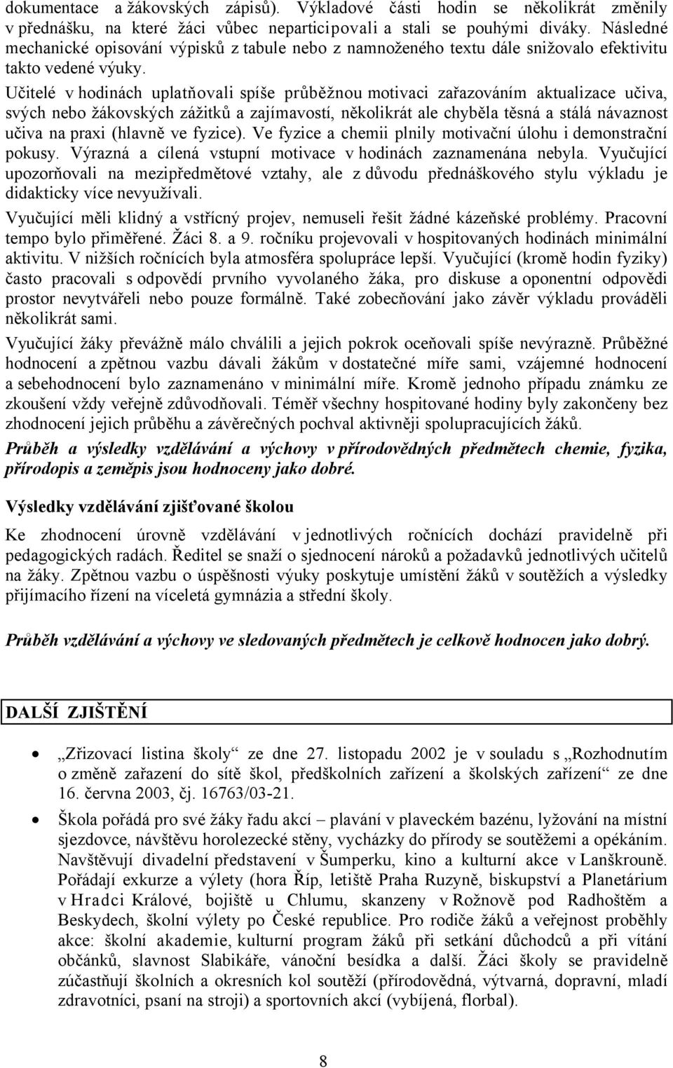 Učitelé v hodinách uplatňovali spíše průběžnou motivaci zařazováním aktualizace učiva, svých nebo žákovských zážitků a zajímavostí, několikrát ale chyběla těsná a stálá návaznost učiva na praxi