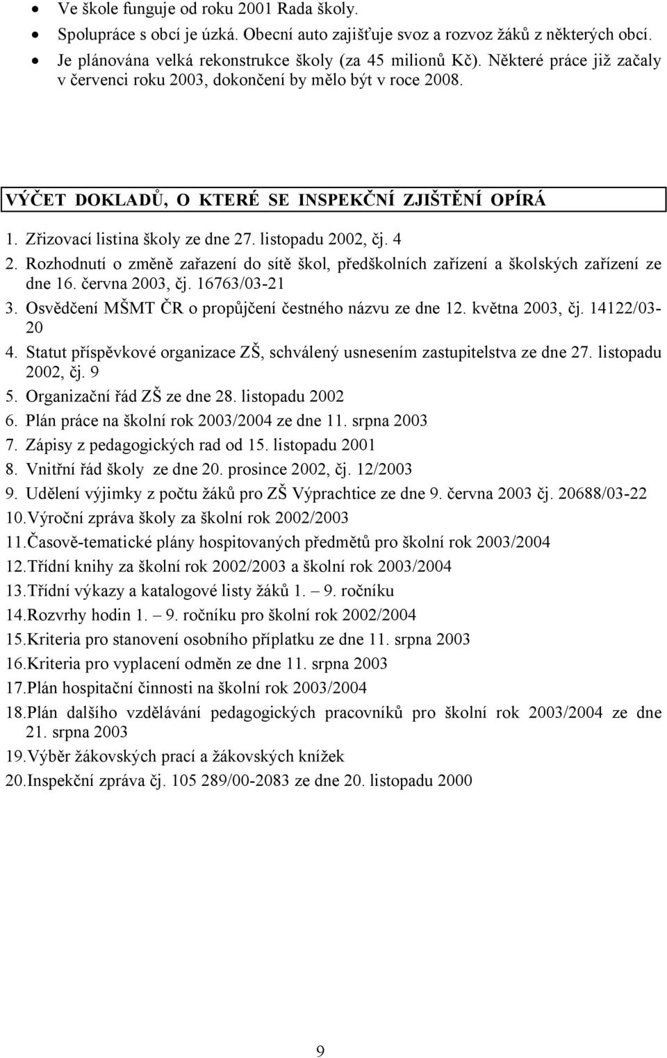 Rozhodnutí o změně zařazení do sítě škol, předškolních zařízení a školských zařízení ze dne 16. června 2003, čj. 16763/03-21 3. Osvědčení MŠMT ČR o propůjčení čestného názvu ze dne 12.