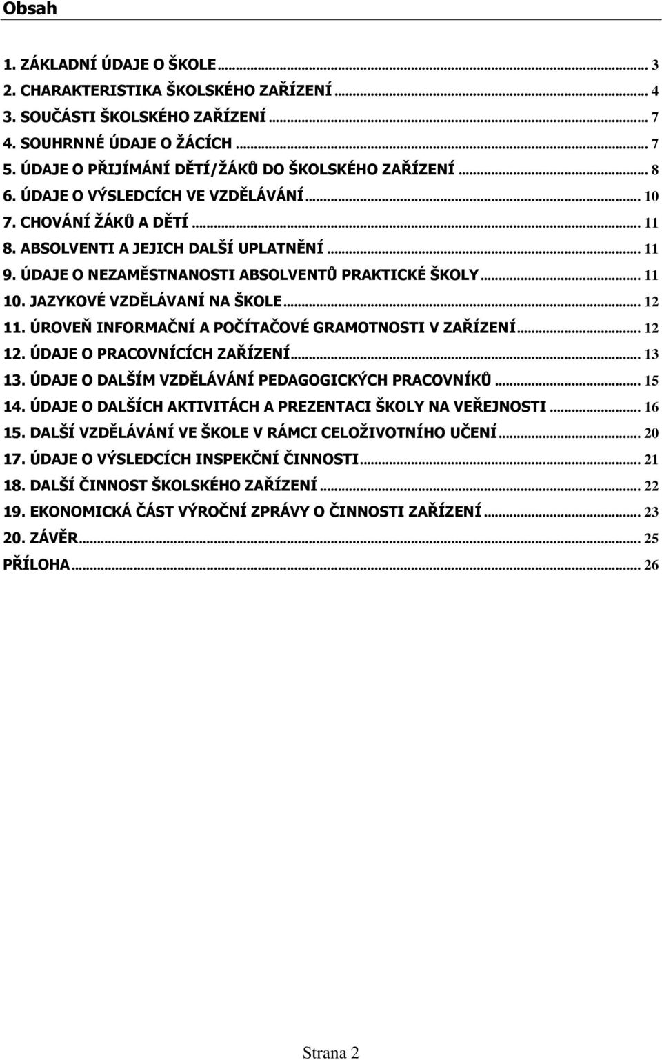 ÚDAJE O NEZAMĚSTNANOSTI ABSOLVENTŮ PRAKTICKÉ ŠKOLY... 11 10. JAZYKOVÉ VZDĚLÁVANÍ NA ŠKOLE... 12 11. ÚROVEŇ INFORMAČNÍ A POČÍTAČOVÉ GRAMOTNOSTI V ZAŘÍZENÍ... 12 12. ÚDAJE O PRACOVNÍCÍCH ZAŘÍZENÍ.