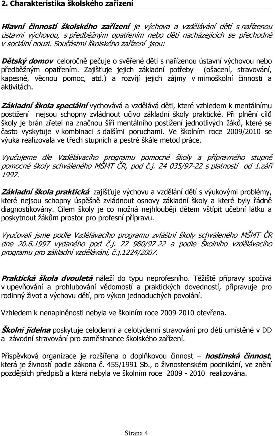 Zajišťuje jejich základní potřeby (ošacení, stravování, kapesné, věcnou pomoc, atd.) a rozvíjí jejich zájmy v mimoškolní činnosti a aktivitách.