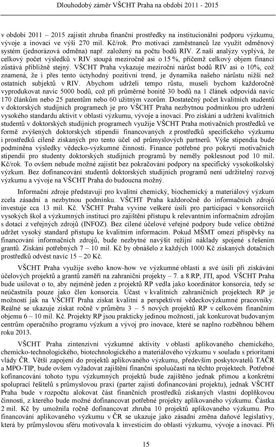 Z naší analýzy vyplývá, ţe celkový počet výsledků v RIV stoupá meziročně asi o 15 %, přičemţ celkový objem financí zůstává přibliţně stejný.