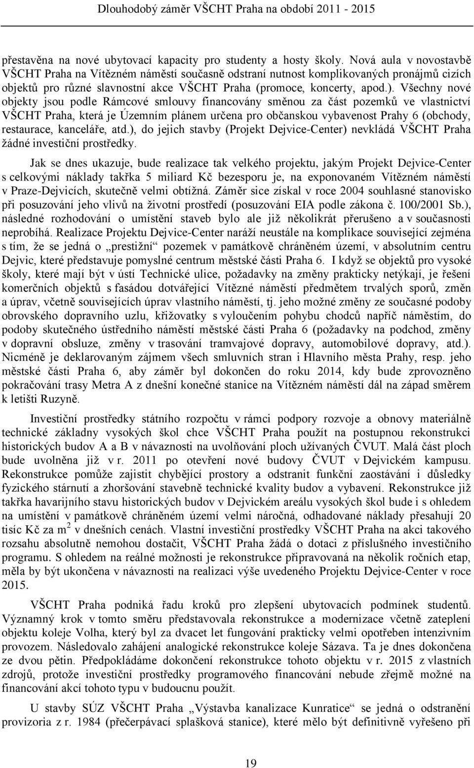 Všechny nové objekty jsou podle Rámcové smlouvy financovány směnou za část pozemků ve vlastnictví VŠCHT Praha, která je Územním plánem určena pro občanskou vybavenost Prahy 6 (obchody, restaurace,