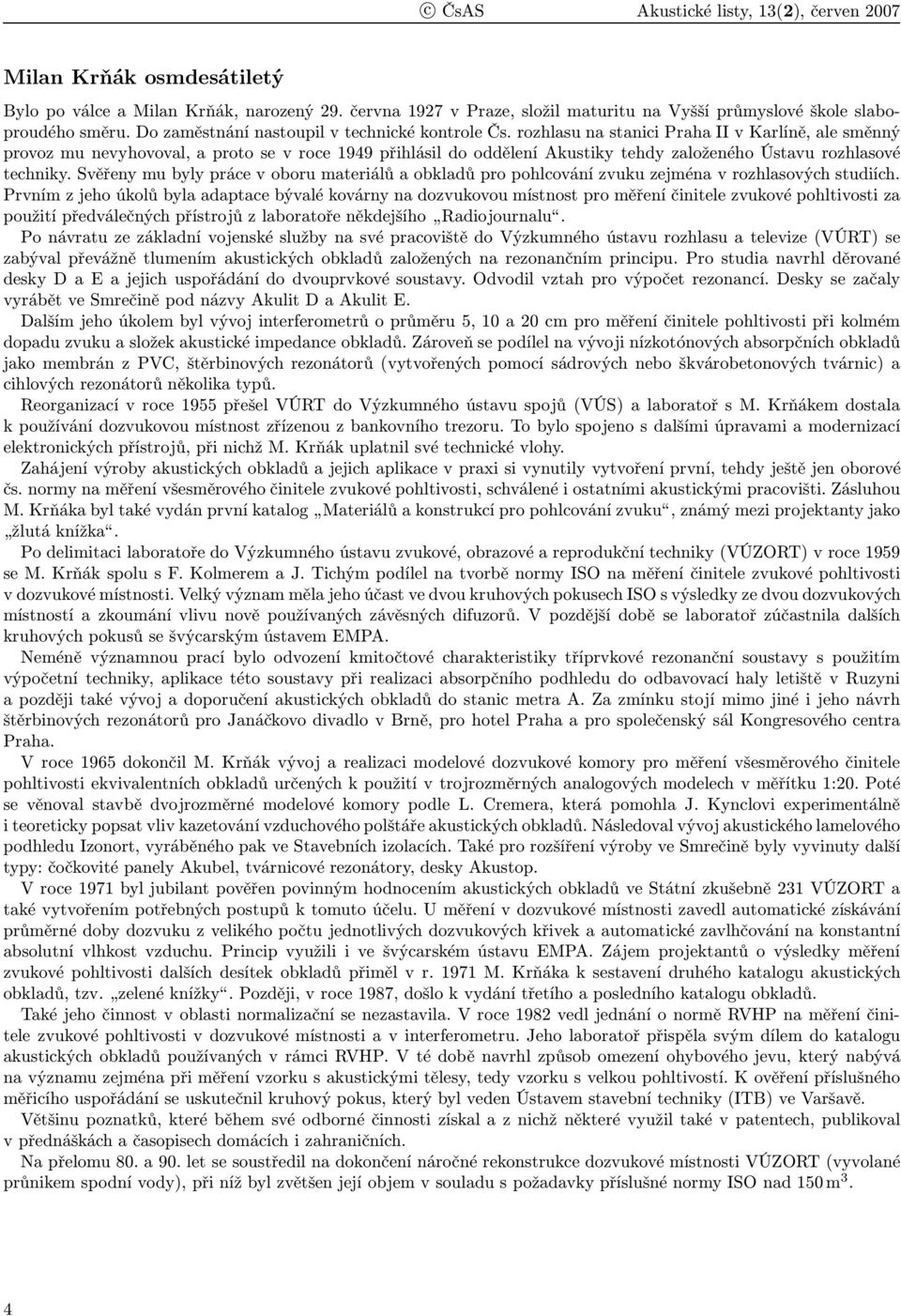 rozhlasu na stanici Praha II v Karlíně, ale směnný provoz mu nevyhovoval, a proto se v roce 1949 přihlásil do oddělení Akustiky tehdy založeného Ústavu rozhlasové techniky.