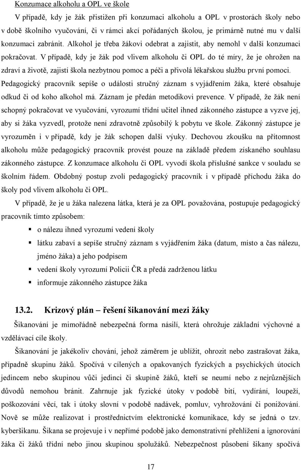 V případě, kdy je ţák pod vlivem alkoholu či OPL do té míry, ţe je ohroţen na zdraví a ţivotě, zajistí škola nezbytnou pomoc a péči a přivolá lékařskou sluţbu první pomoci.