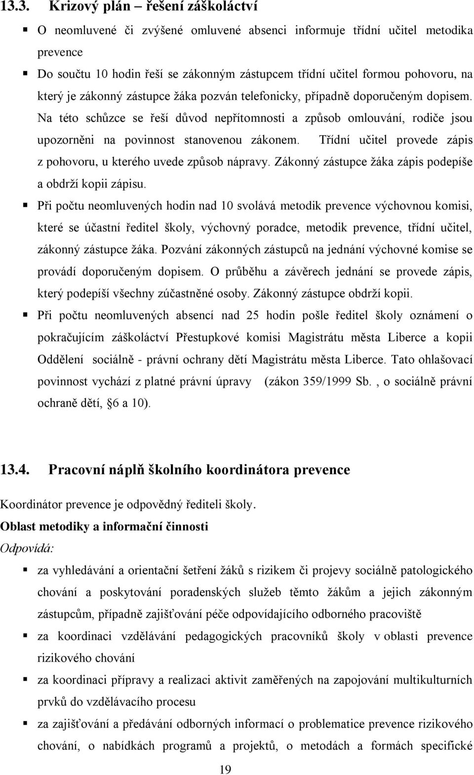 Na této schůzce se řeší důvod nepřítomnosti a způsob omlouvání, rodiče jsou upozorněni na povinnost stanovenou zákonem. Třídní učitel provede zápis z pohovoru, u kterého uvede způsob nápravy.