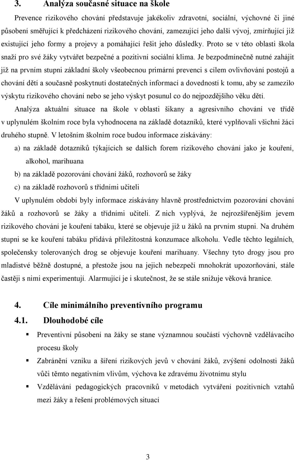 Je bezpodmínečně nutné zahájit jiţ na prvním stupni základní školy všeobecnou primární prevenci s cílem ovlivňování postojů a chování dětí a současně poskytnutí dostatečných informací a dovedností k