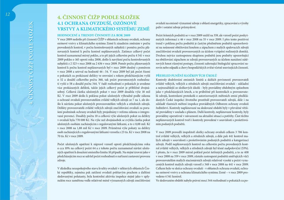 1 OCHRANA OVZDUŠÍ, OZÓNOVÉ VRSTVY A KLIMATICKÉHO SYSTÉMU ZEMĚ HODNOCENÍ A TRENDY ČINNOSTI ZA ROK 2009 V roce 2009 nedošlo při činnosti ČIŽP v oblastech ochrany ovzduší, ochrany ozónové vrstvy a