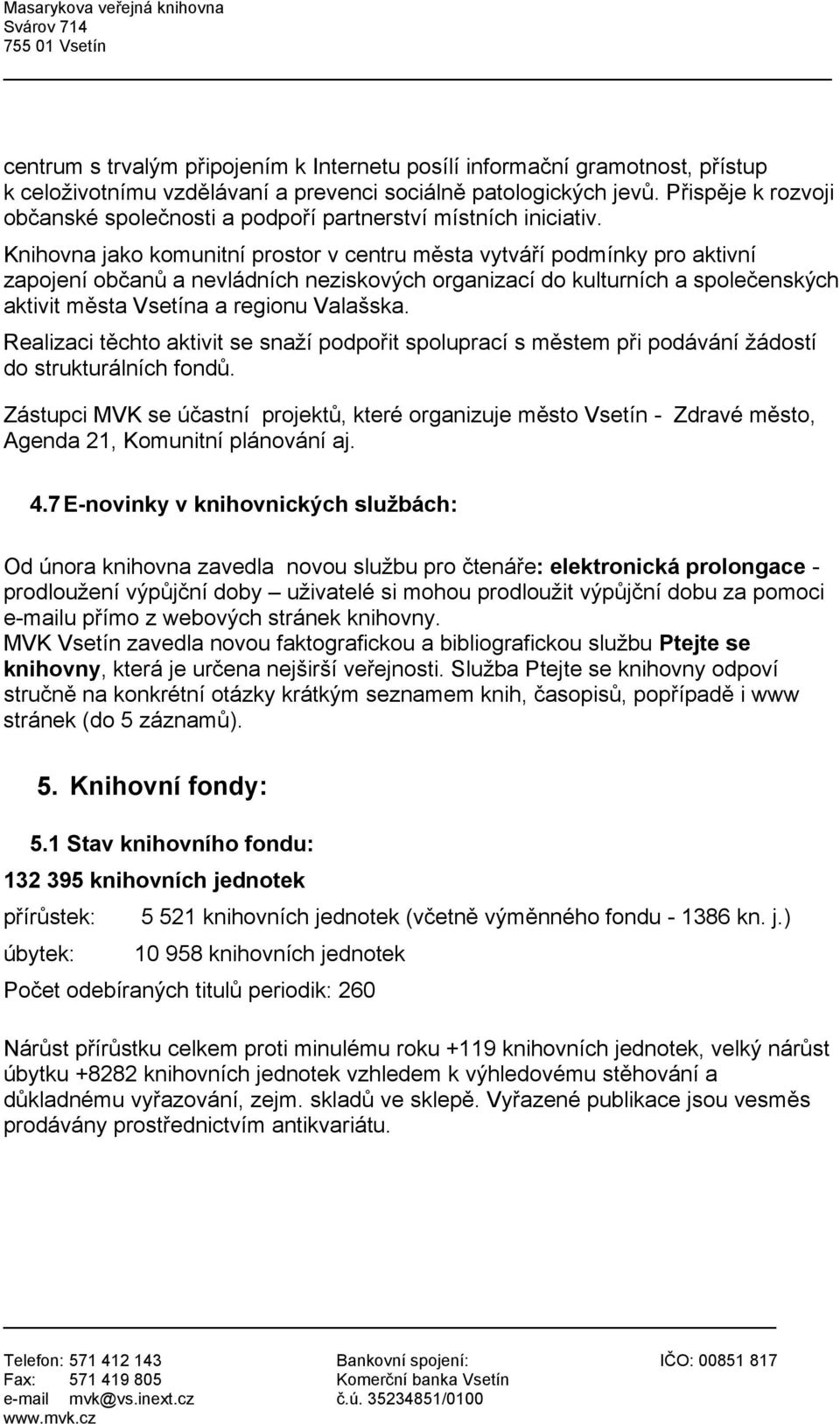 Knihovna jako komunitní prostor v centru města vytváří podmínky pro aktivní zapojení občanů a nevládních neziskových organizací do kulturních a společenských aktivit města Vsetína a regionu Valašska.