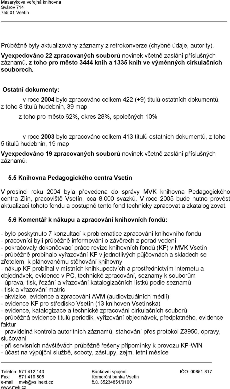 Ostatní dokumenty: v roce 2004 bylo zpracováno celkem 422 (+9) titulů ostatních dokumentů, z toho 8 titulů hudebnin, 39 map z toho pro město 62%, okres 28%, společných 10% v roce 2003 bylo zpracováno