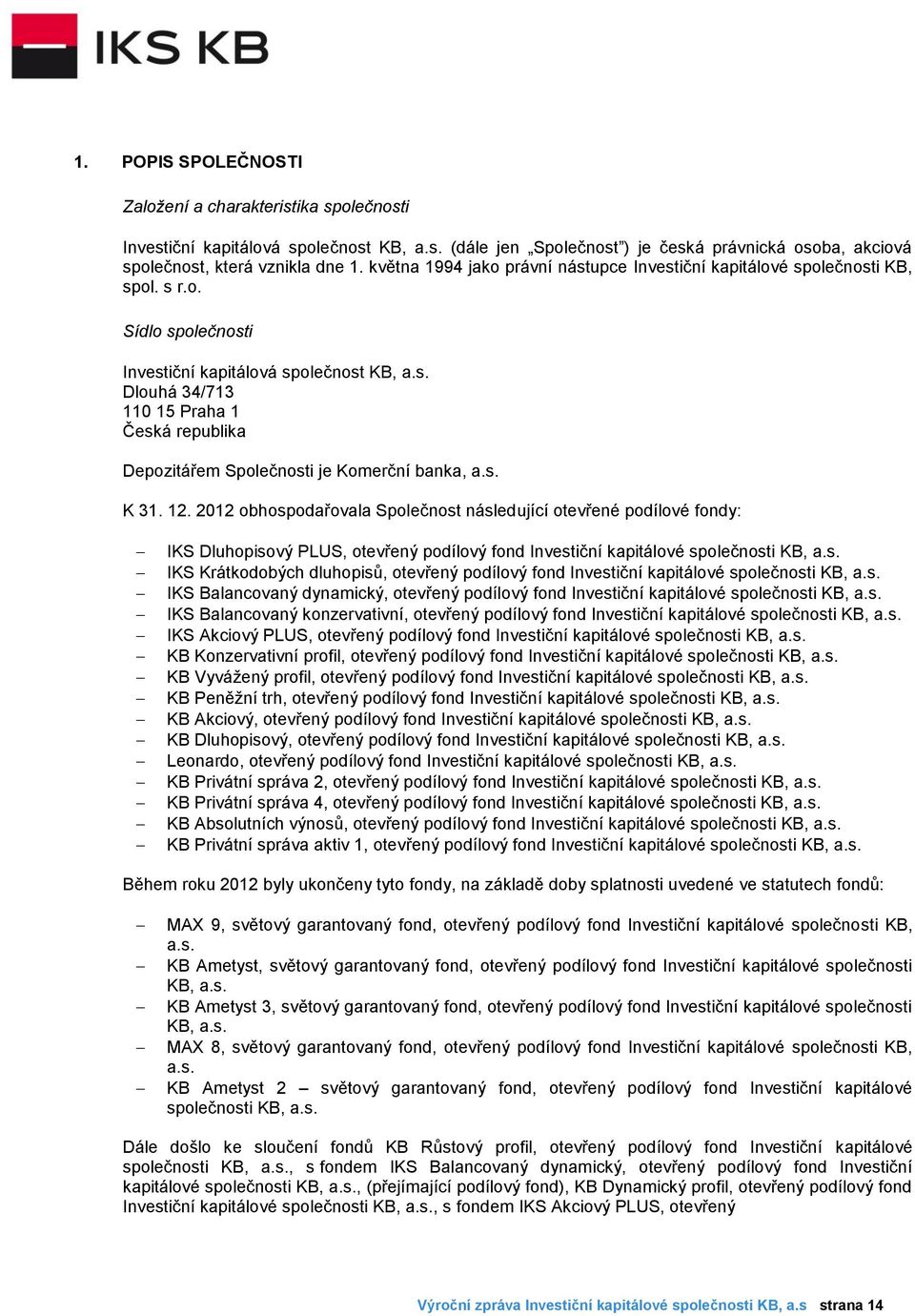 s. K 31. 12. 2012 obhospodařovala Společnost následující otevřené podílové fondy: IKS Dluhopisový PLUS, otevřený podílový fond Investiční kapitálové společnosti KB, a.s. IKS Krátkodobých dluhopisů, otevřený podílový fond Investiční kapitálové společnosti KB, a.