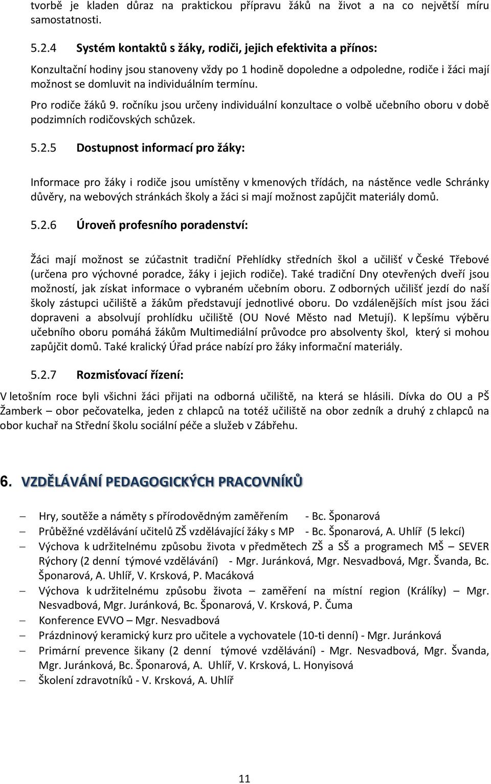 Pro rodiče žáků 9. ročníku jsou určeny individuální konzultace o volbě učebního oboru v době podzimních rodičovských schůzek. 5.2.