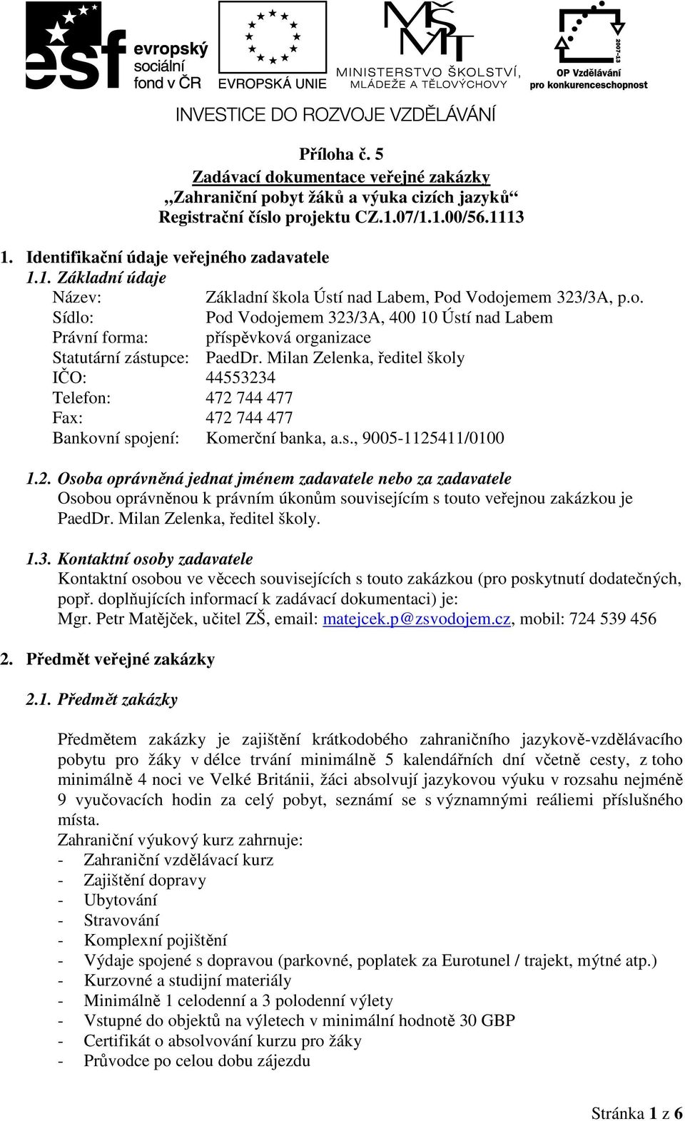 Milan Zelenka, ředitel školy IČO: 44553234 Telefon: 472 744 477 Fax: 472 744 477 Bankovní spojení: Komerční banka, a.s., 9005-1125411/0100 1.2. Osoba oprávněná jednat jménem zadavatele nebo za zadavatele Osobou oprávněnou k právním úkonům souvisejícím s touto veřejnou zakázkou je PaedDr.