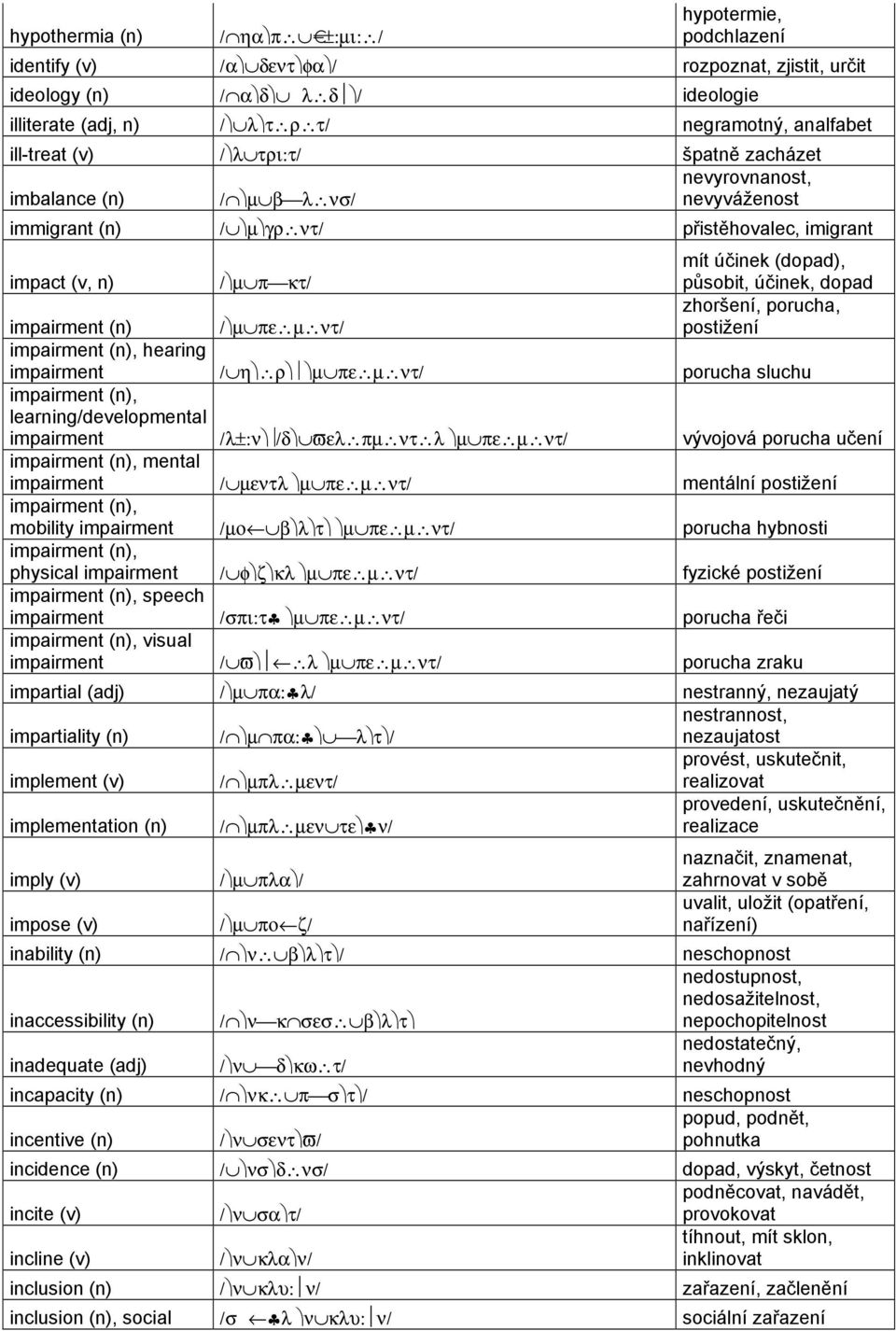 účinek, dopad impairment (n) / µ πε µ ντ/ zhoršení, porucha, postižení impairment (n), hearing impairment / η ρ µ πε µ ντ/ porucha sluchu impairment (n), learning/developmental impairment /λ±:ν /δ