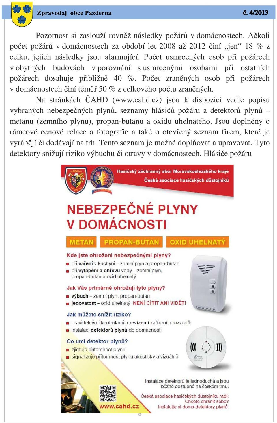 Počet zraněných osob při požárech v domácnostech činí téměř 50 % z celkového počtu zraněných. Na stránkách ČAHD (www.cahd.