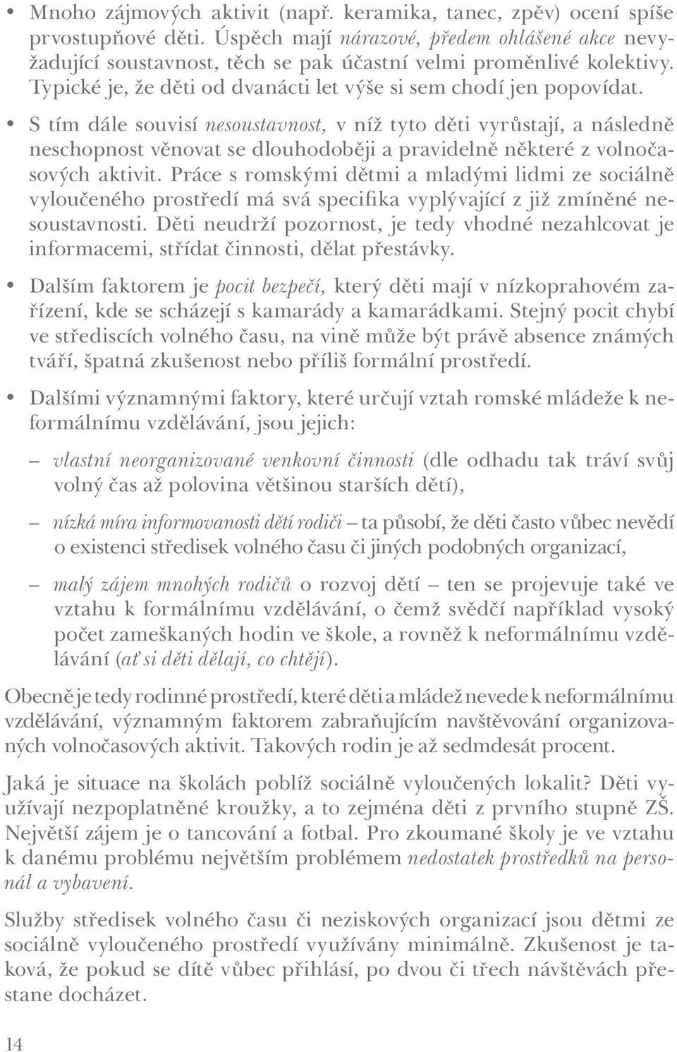 S tím dále souvisí nesoustavnost, v níž tyto děti vyrůstají, a následně neschopnost věnovat se dlouhodoběji a pravidelně některé z volnočasových aktivit.