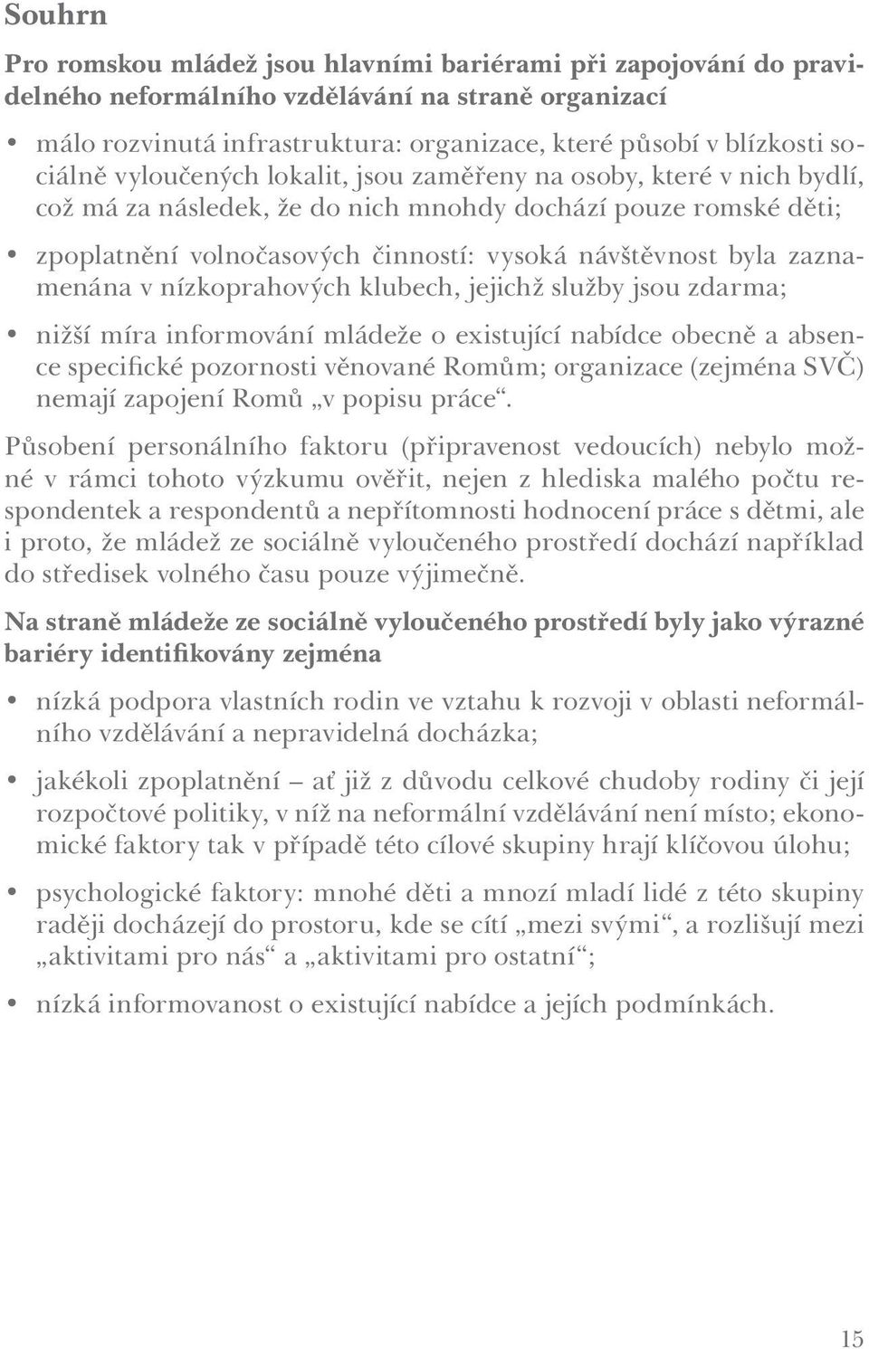 zaznamenána v nízkoprahových klubech, jejichž služby jsou zdarma; nižší míra informování mládeže o existující nabídce obecně a absence specifické pozornosti věnované Romům; organizace (zejména SVČ)