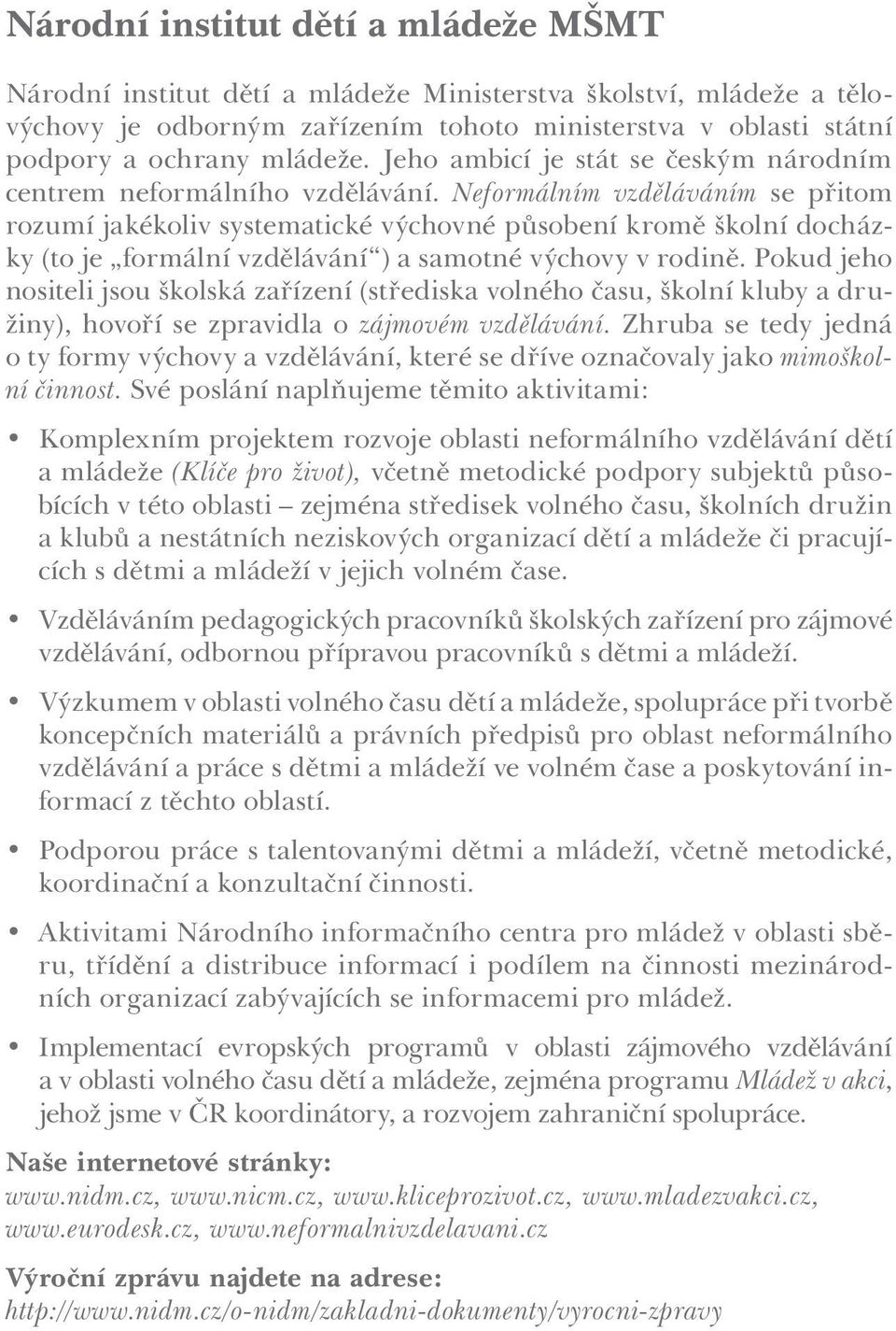 Neformálním vzděláváním se přitom rozumí jakékoliv systematické výchovné působení kromě školní docházky (to je formální vzdělávání ) a samotné výchovy v rodině.