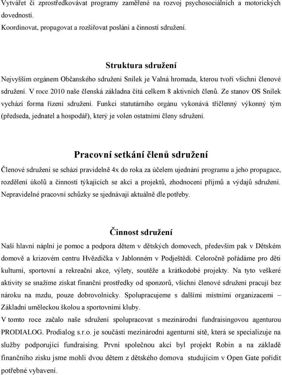 Ze stanov OS Snílek vychází forma řízení sdruţení. Funkci statutárního orgánu vykonává tříčlenný výkonný tým (předseda, jednatel a hospodář), který je volen ostatními členy sdruţení.