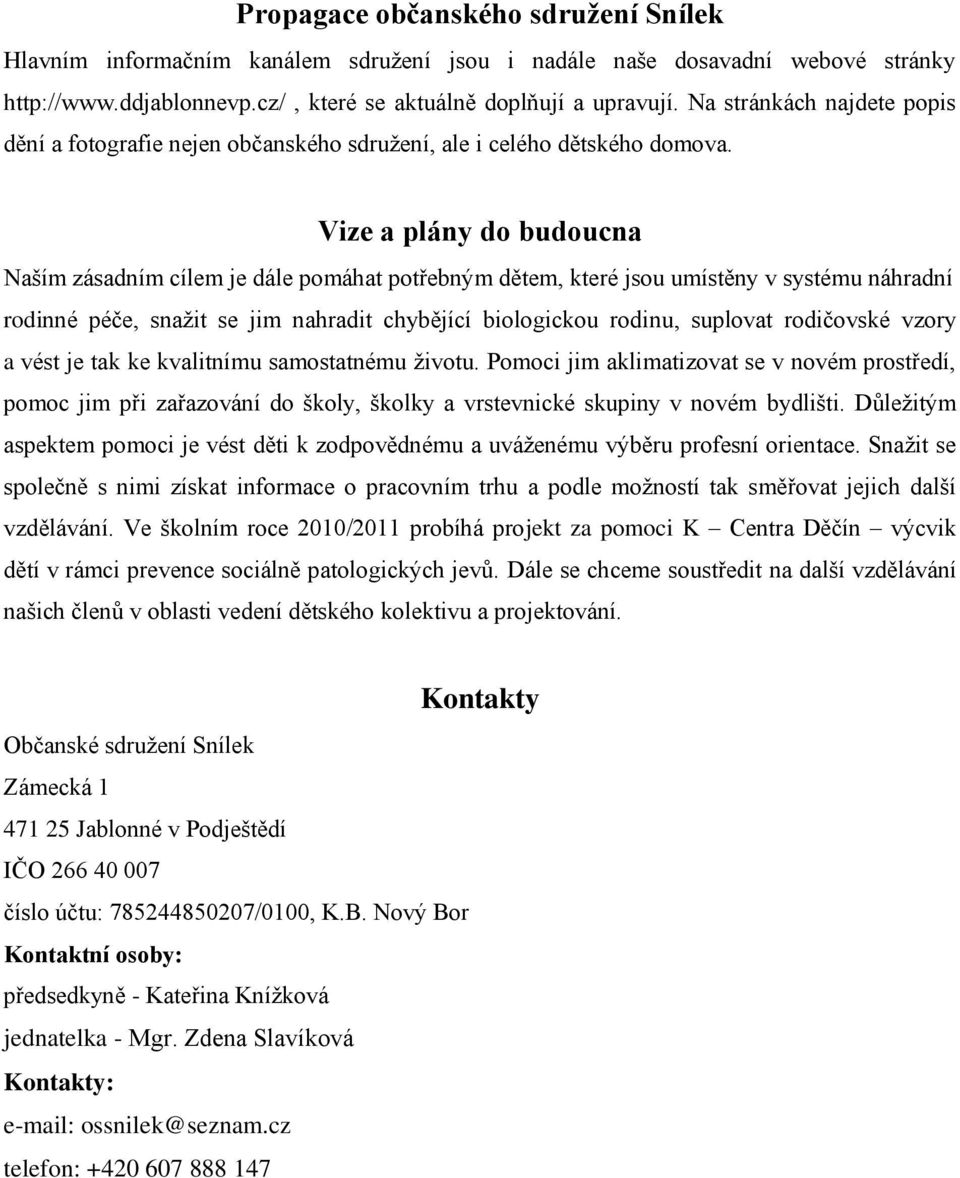 Vize a plány do budoucna Naším zásadním cílem je dále pomáhat potřebným dětem, které jsou umístěny v systému náhradní rodinné péče, snaţit se jim nahradit chybějící biologickou rodinu, suplovat