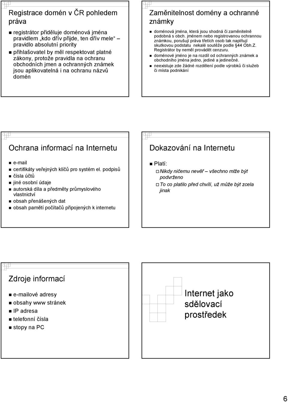 obch. jménem nebo registrovanou ochrannou známkou, porušují práva třetích osob tak naplňují skutkovou podstatu nekalé soutěže podle 44 Obh.Z. Registrátor by neměl provádět cenzuru.