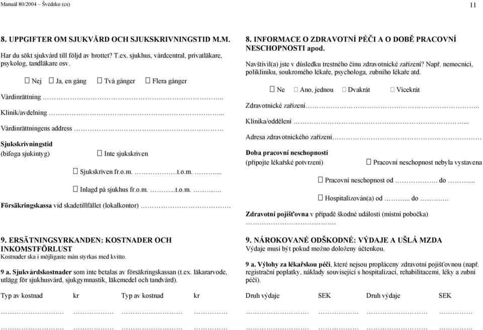 o.m....t.o.m.. Försäingskassa vid skadetillfället (lokalkontor). 9. ERSÄTNINGSYRKANDEN: KOSTNADER OCH INKOMSTFÖRLUST Kostnader ska i möjligaste mån styrkas med kvitto. 9 a.