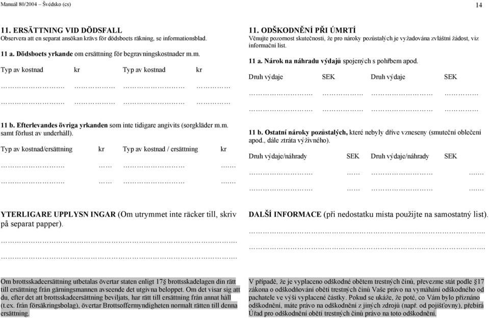 Typ av kostnad/ersättning Typ av kostnad / ersättning.... 11. ODŠKODNĚNÍ PŘI ÚMRTÍ Věnujte pozornost skutečnosti, že pro nároky pozůstalých je vyžadována zvláštní žádost, viz informační list. 11 a.