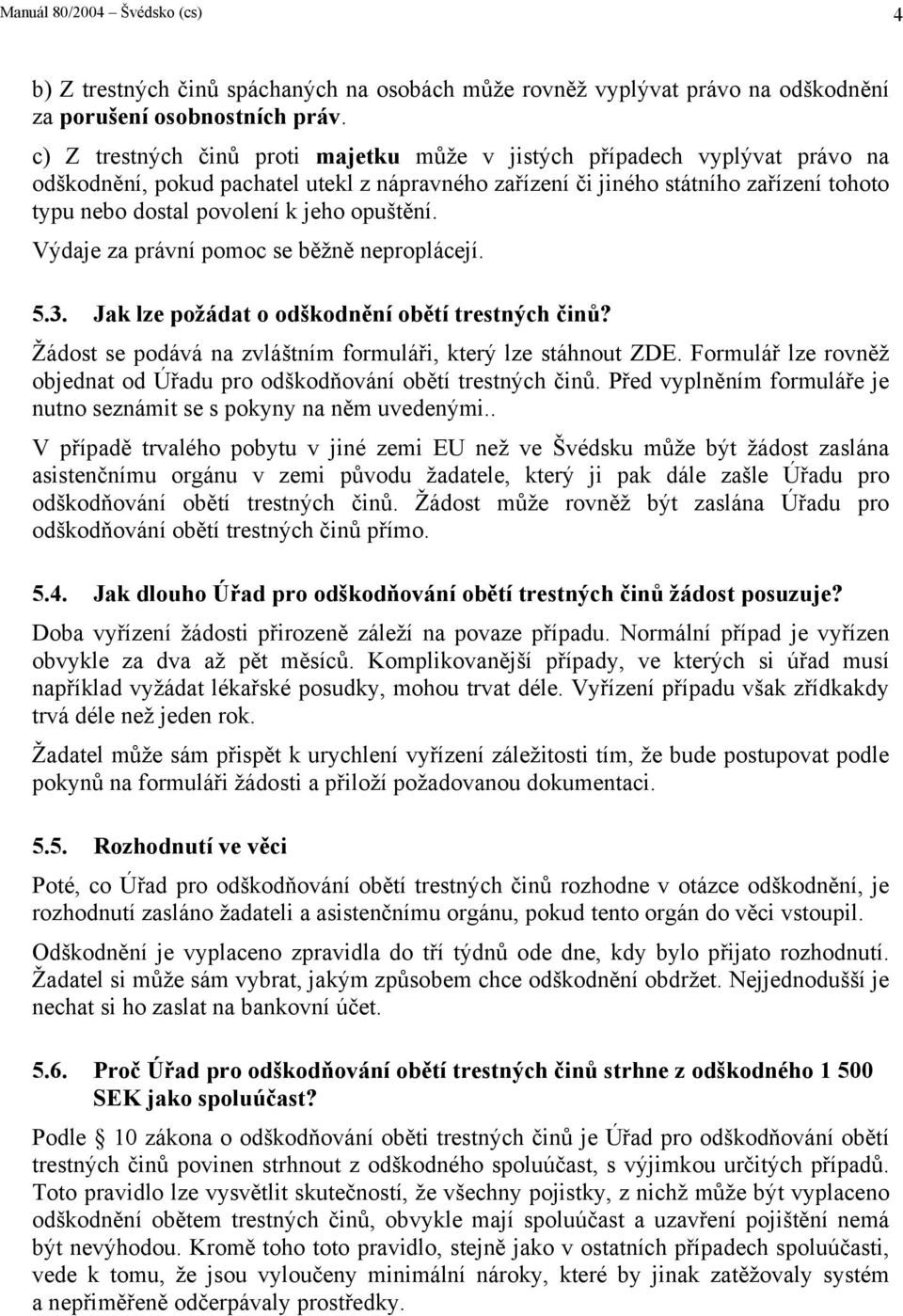 opuštění. Výdaje za právní pomoc se běžně neproplácejí. 5.3. Jak lze požádat o odškodnění obětí trestných činů? Žádost se podává na zvláštním formuláři, který lze stáhnout ZDE.