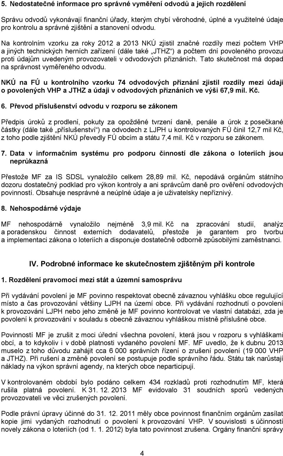 Na kontrolním vzorku za roky 2012 a 2013 NKÚ zjistil značné rozdíly mezi počtem VHP a jiných technických herních zařízení (dále také JTHZ ) a počtem dní povoleného provozu proti údajům uvedeným