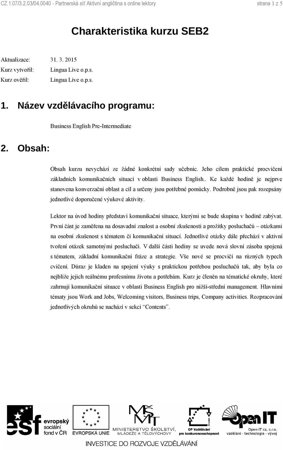 Jeho cílem praktické procvičení základních komunikačních situací v oblasti Business English.. Ke každé hodině je nejprve stanovena konverzační oblast a cíl a určeny jsou potřebné pomůcky.