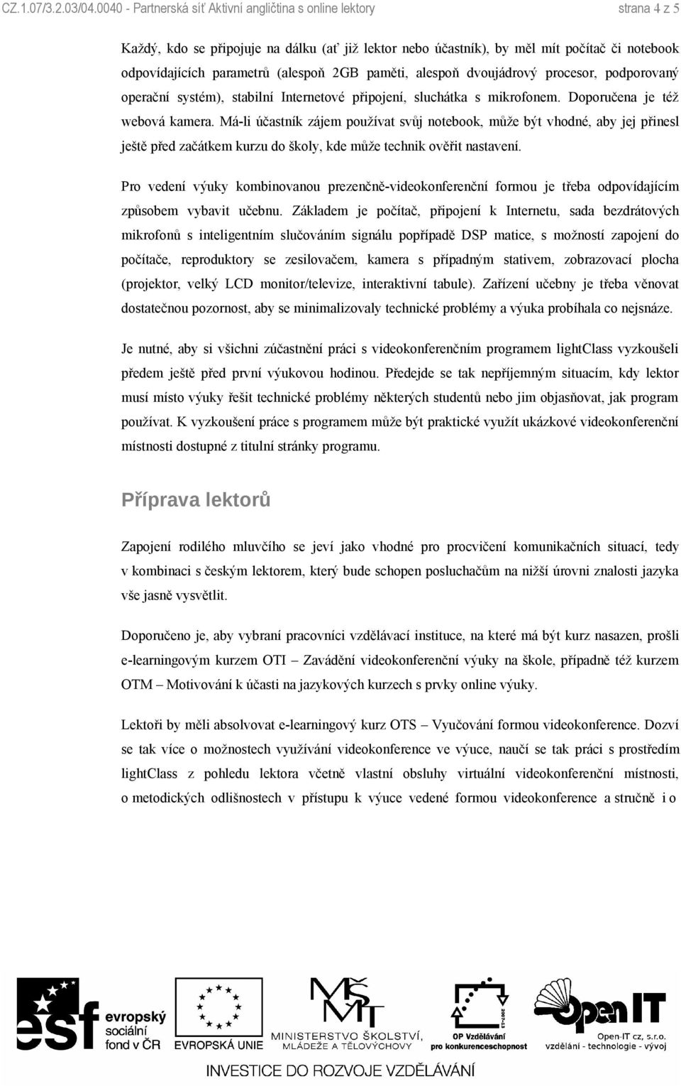 2GB paměti, alespoň dvoujádrový procesor, podporovaný operační systém), stabilní Internetové připojení, sluchátka s mikrofonem. Doporučena je též webová kamera.