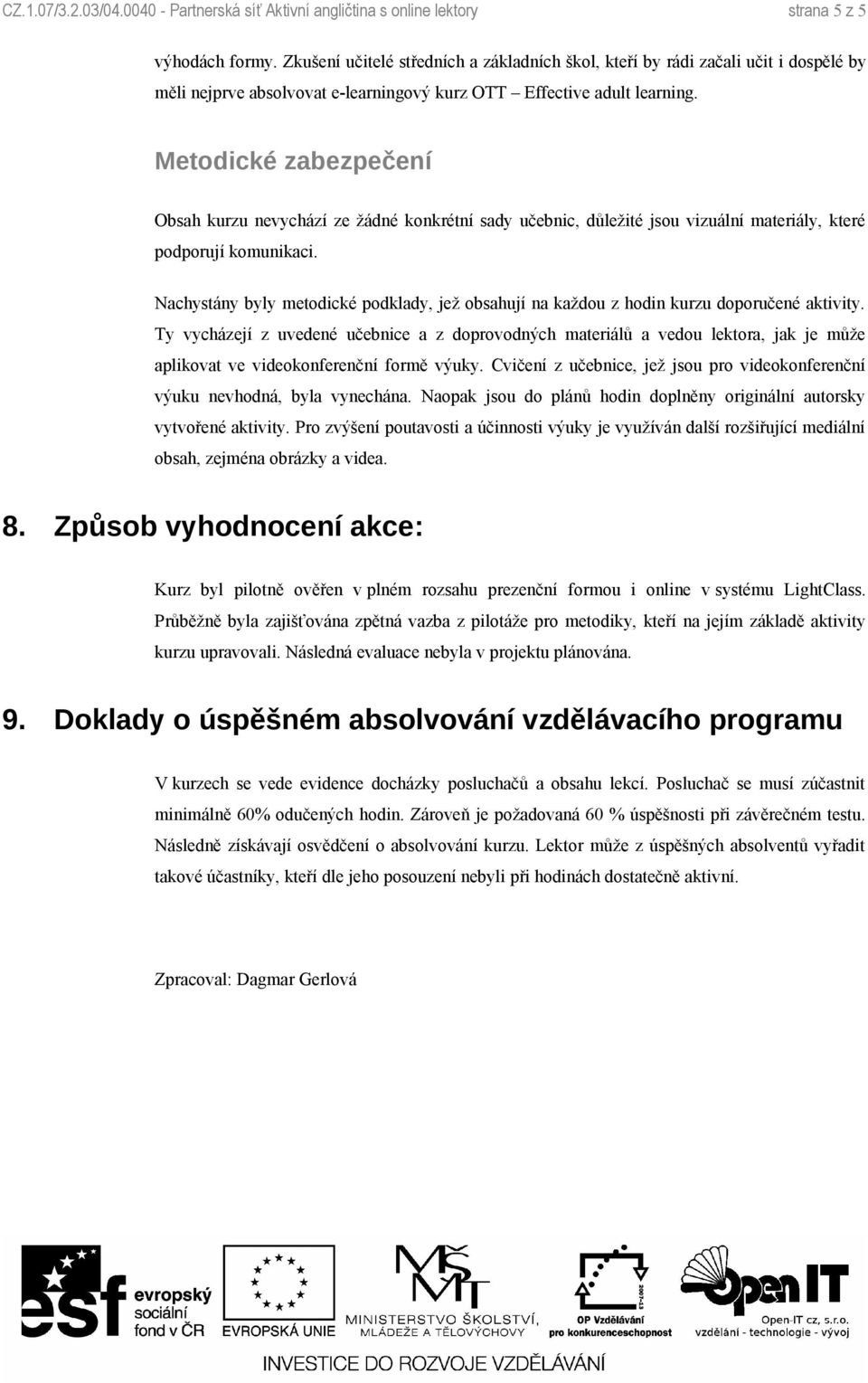 Metodické zabezpečení Obsah kurzu nevychází ze žádné konkrétní sady učebnic, důležité jsou vizuální materiály, které podporují komunikaci.