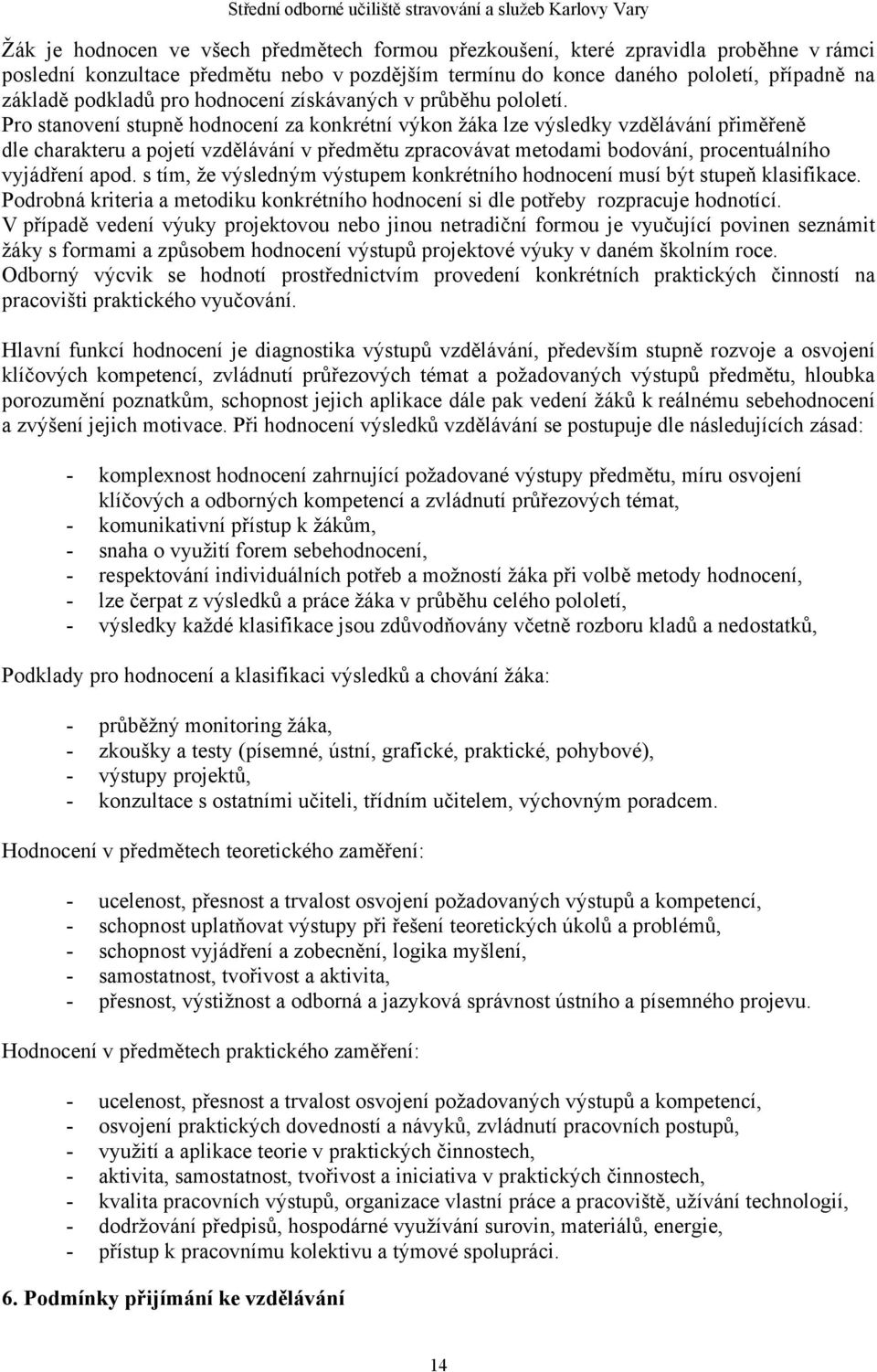 Pro stanovení stupně hodnocení za konkrétní výkon žáka lze výsledky vzdělávání přiměřeně dle charakteru a pojetí vzdělávání v předmětu zpracovávat metodami bodování, procentuálního vyjádření apod.