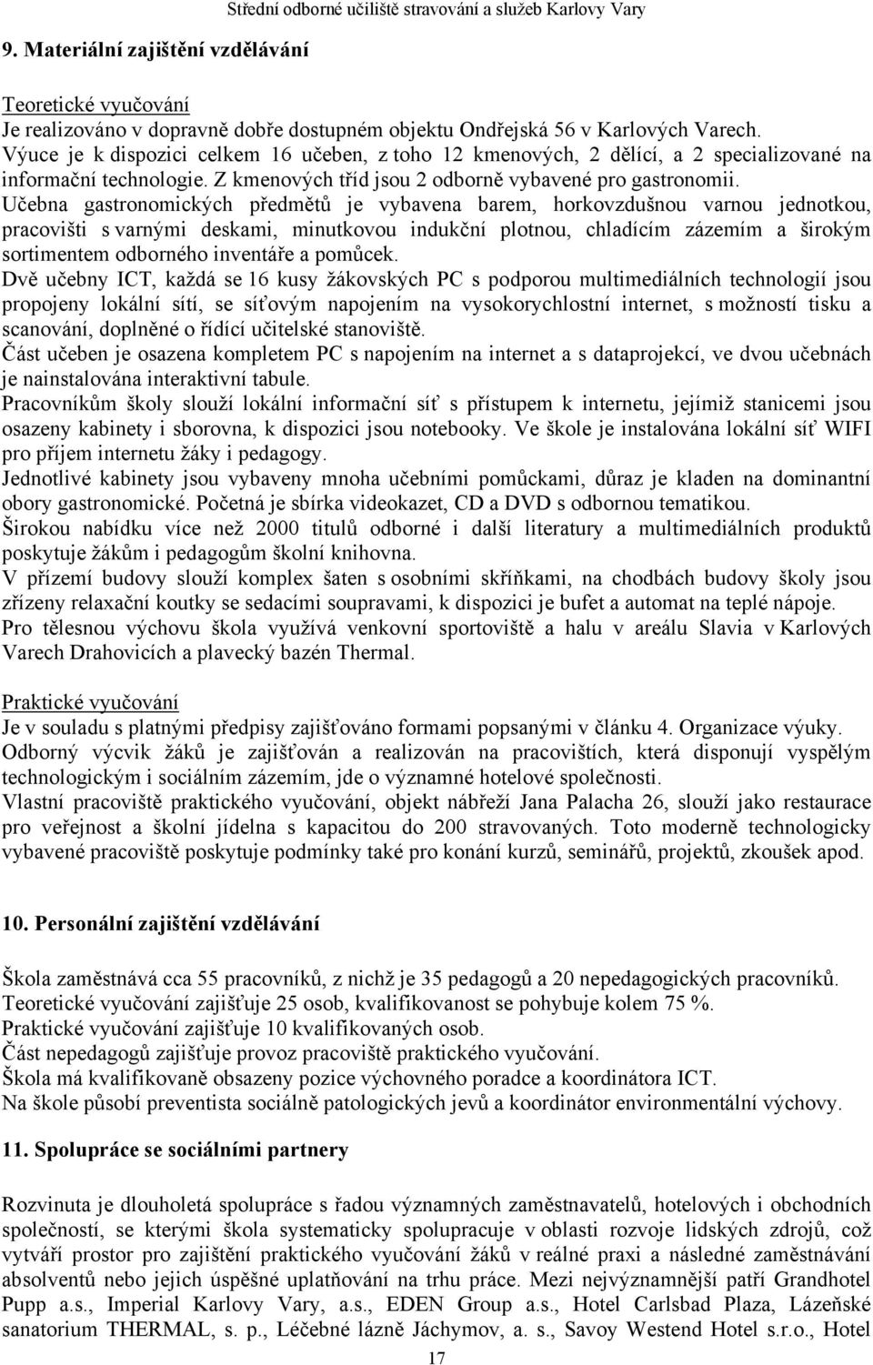 Učebna gastronomických předmětů je vybavena barem, horkovzdušnou varnou jednotkou, pracovišti s varnými deskami, minutkovou indukční plotnou, chladícím zázemím a širokým sortimentem odborného