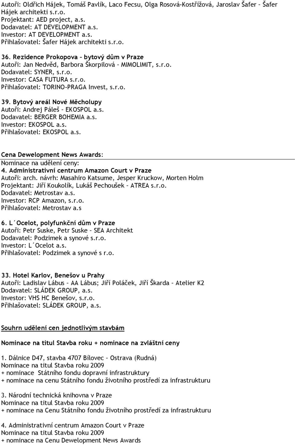 r.o. 39. Bytový areál Nové Měcholupy Autoři: Andrej Páleš EKOSPOL a.s. Dodavatel: BERGER BOHEMIA a.s. Investor: EKOSPOL a.s. Přihlašovatel: EKOSPOL a.s. Cena Dewelopment News Awards: Nominace na udělení ceny: 4.