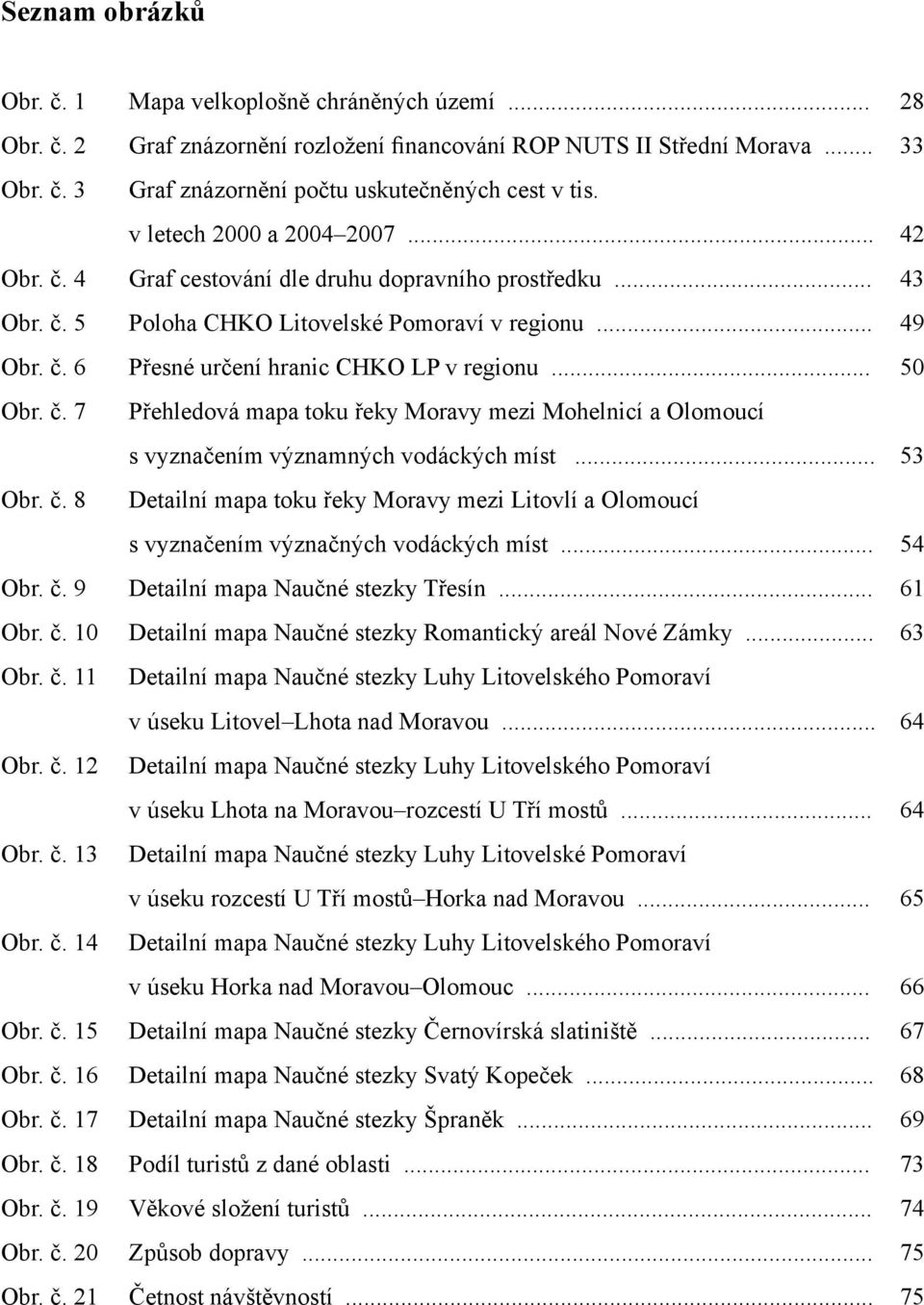 .. 50 Obr. č. 7 Přehledová mapa toku řeky Moravy mezi Mohelnicí a Olomoucí s vyznačením významných vodáckých míst... 53 Obr. č. 8 Detailní mapa toku řeky Moravy mezi Litovlí a Olomoucí s vyznačením význačných vodáckých míst.