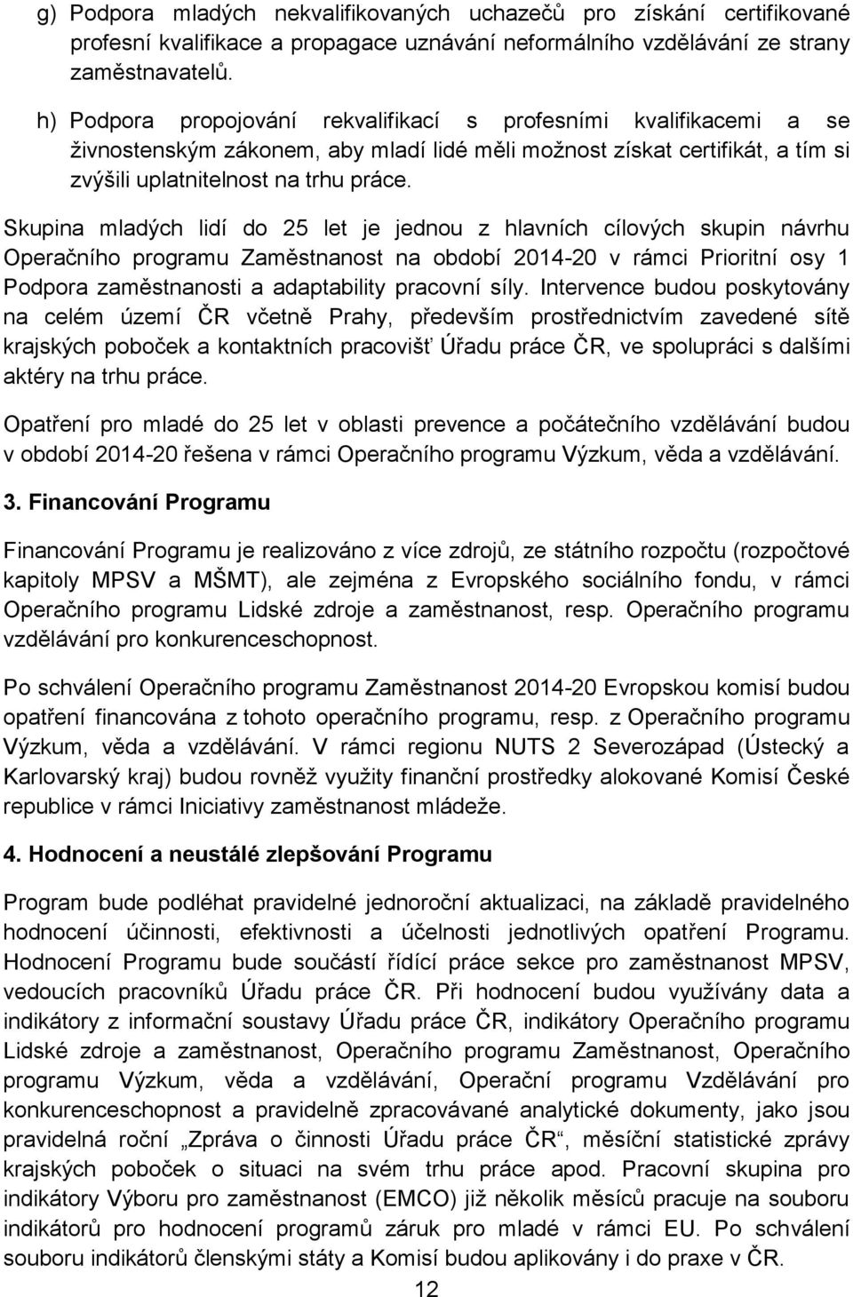 Skupina mladých lidí do 25 let je jednou z hlavních cílových skupin návrhu Operačního programu Zaměstnanost na období 2014-20 v rámci Prioritní osy 1 Podpora zaměstnanosti a adaptability pracovní