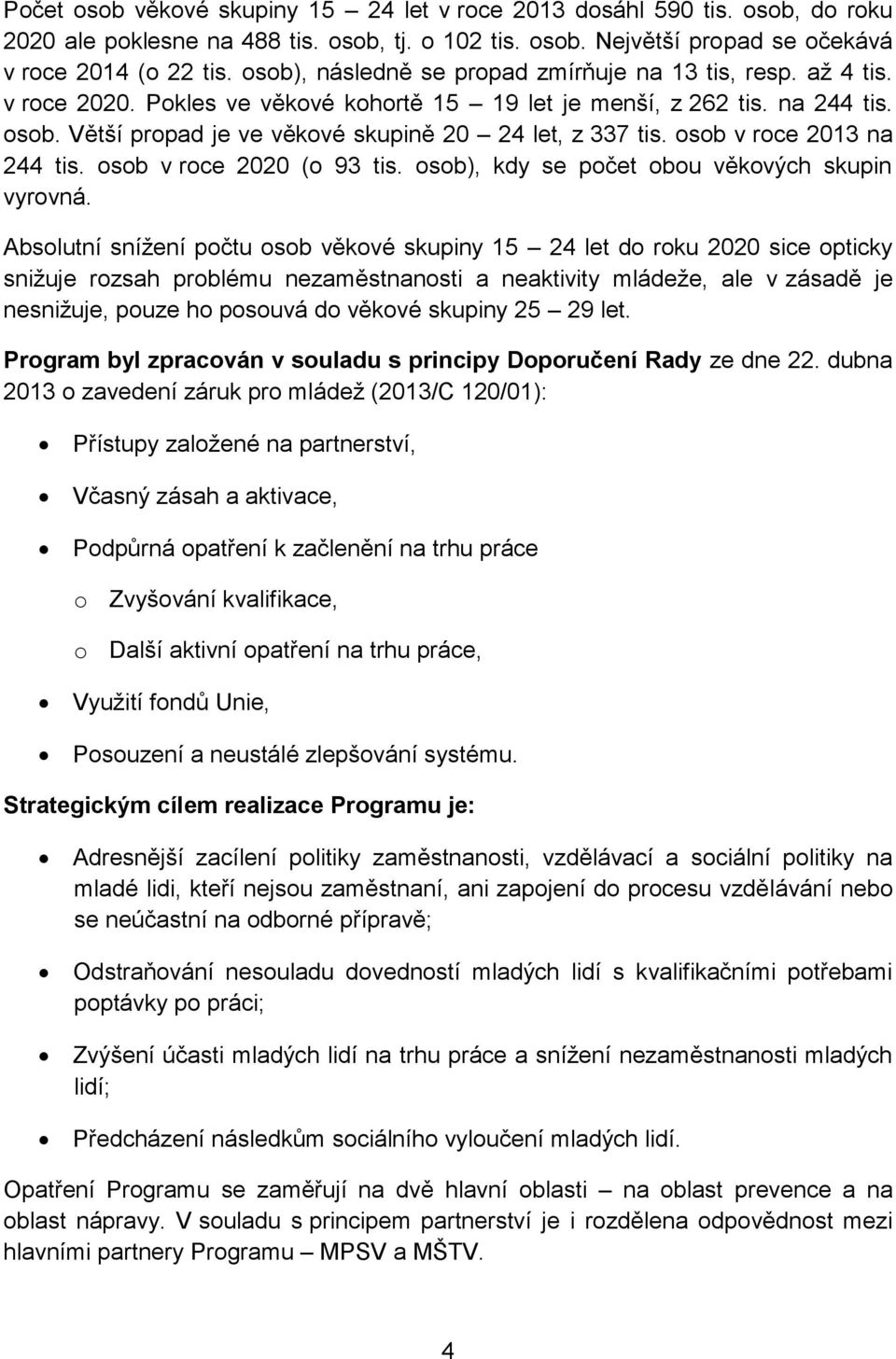 Větší propad je ve věkové skupině 20 24 let, z 337 tis. osob v roce 2013 na 244 tis. osob v roce 2020 (o 93 tis. osob), kdy se počet obou věkových skupin vyrovná.