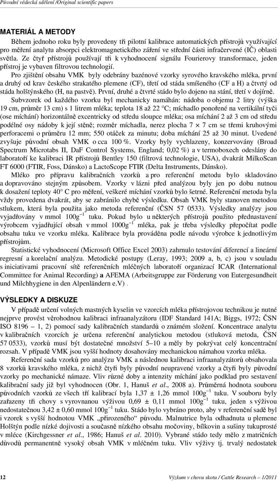 Pro zjištění obsahu VMK byly odebrány bazénové vzorky syrového kravského mléka, první a druhý od krav českého strakatého plemene (CF), třetí od stáda smíšeného (CF a H) a čtvrtý od stáda holštýnského