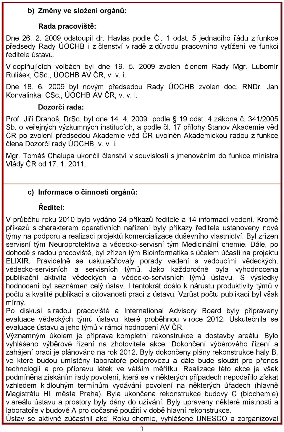 Lubomír Rulíšek, CSc., ÚOCHB AV ČR, v. v. i. Dne 18. 6. 2009 byl novým předsedou Rady ÚOCHB zvolen doc. RNDr. Jan Konvalinka, CSc., ÚOCHB AV ČR, v. v. i. Dozorčí rada: Prof. Jiří Drahoš, DrSc.