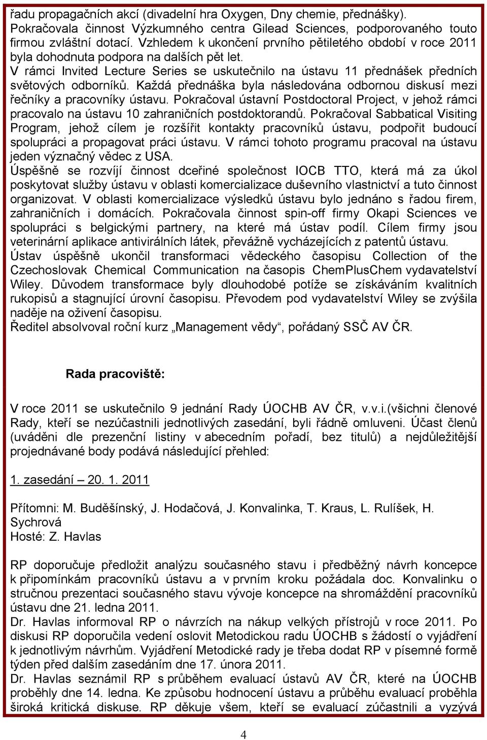 Každá přednáška byla následována odbornou diskusí mezi řečníky a pracovníky ústavu. Pokračoval ústavní Postdoctoral Project, v jehož rámci pracovalo na ústavu 10 zahraničních postdoktorandů.