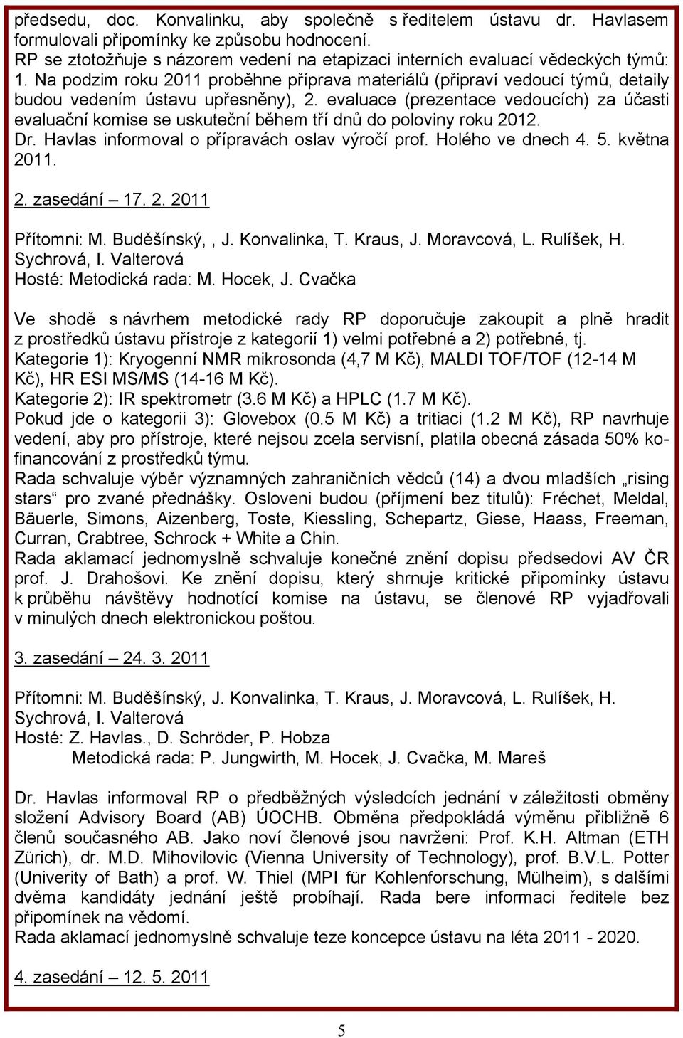 evaluace (prezentace vedoucích) za účasti evaluační komise se uskuteční během tří dnů do poloviny roku 2012. Dr. Havlas informoval o přípravách oslav výročí prof. Holého ve dnech 4. 5. května 2011. 2. zasedání 17.