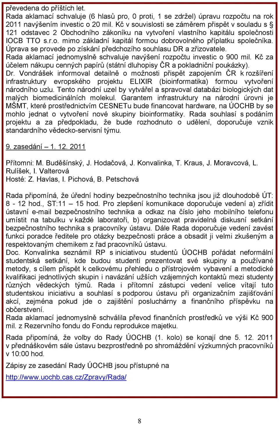 Úprava se provede po získání předchozího souhlasu DR a zřizovatele. Rada aklamací jednomyslně schvaluje navýšení rozpočtu investic o 900 mil.